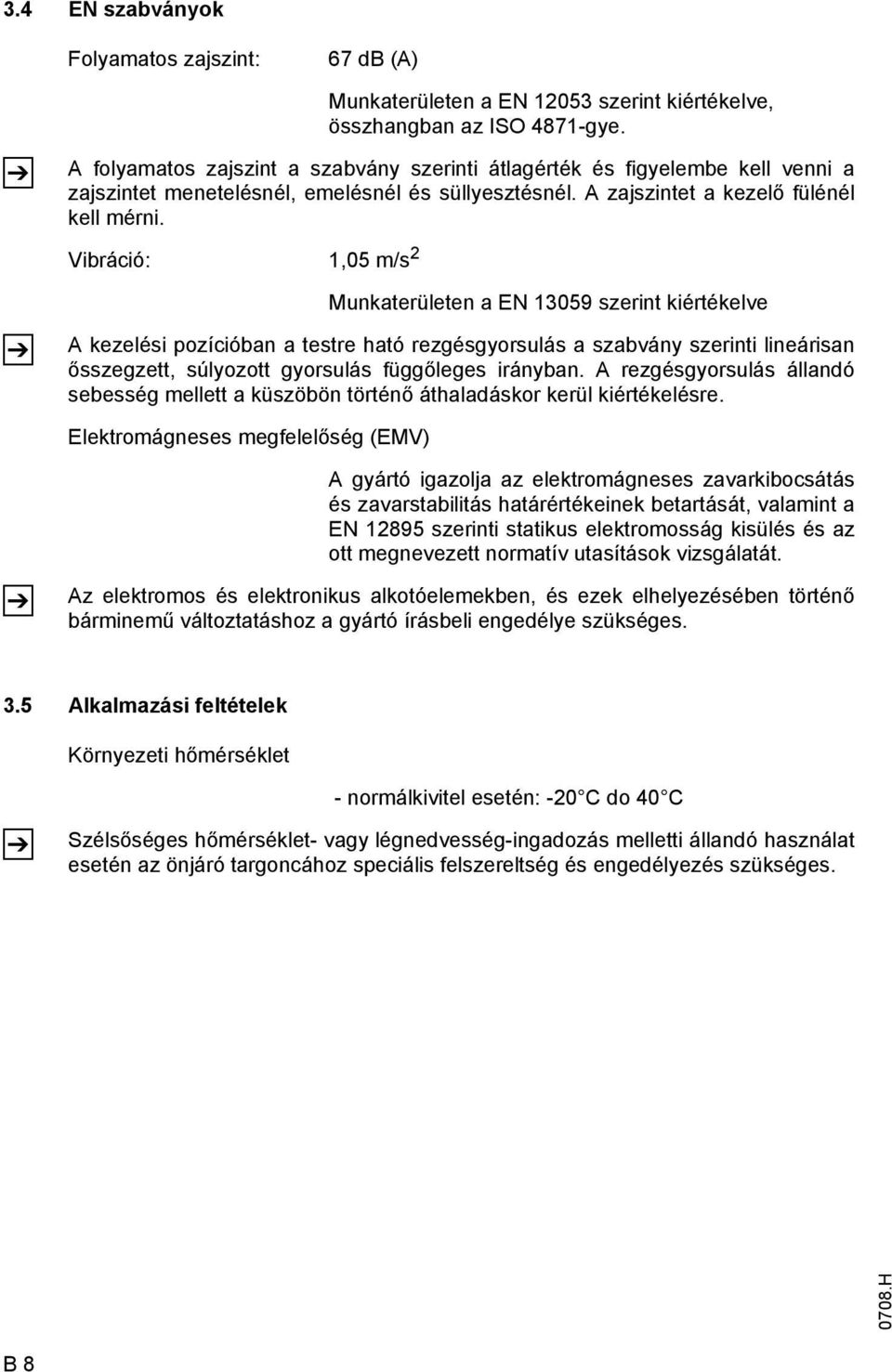 Vibráció: 1,05 m/s 2 Munkaterületen a EN 13059 szerint kiértékelve A kezelési pozícióban a testre ható rezgésgyorsulás a szabvány szerinti lineárisan ősszegzett, súlyozott gyorsulás függőleges