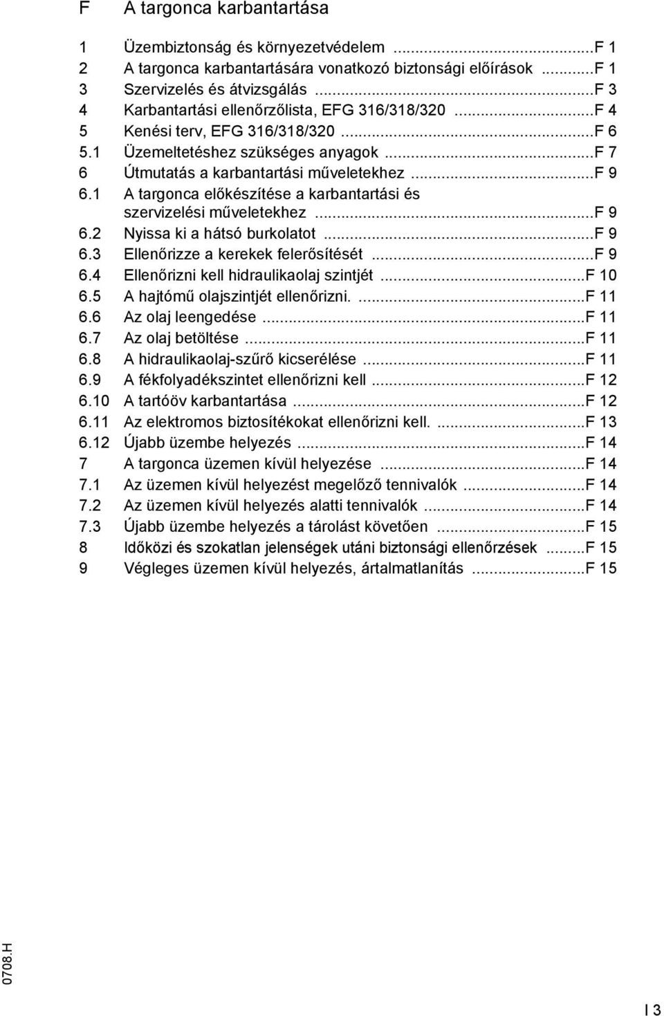 1 A targonca előkészítése a karbantartási és szervizelési műveletekhez... 9 6.2 Nyissa ki a hátsó burkolatot... 9 6.3 Ellenőrizze a kerekek felerősítését... 9 6.4 Ellenőrizni kell hidraulikaolaj szintjét.