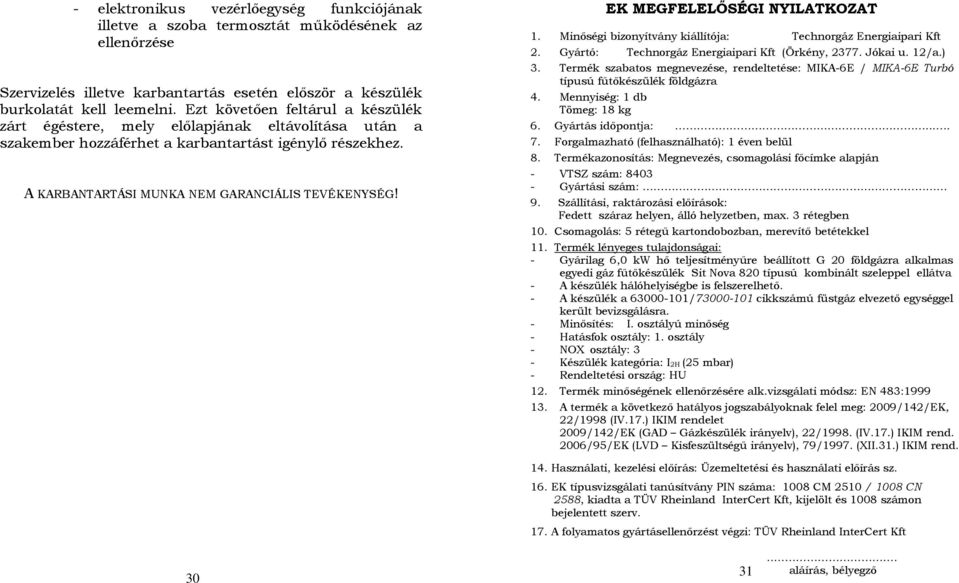 EK MEGFELELŐSÉGI NYILATKOZAT 1. Minőségi bizonyítvány kiállítója: Technorgáz Energiaipari Kft 2. Gyártó: Technorgáz Energiaipari Kft (Örkény, 2377. Jókai u. 12/a.) 3.