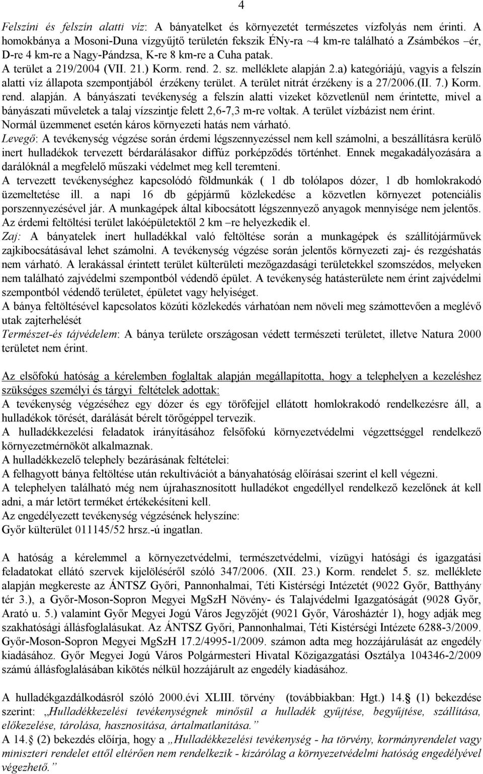 melléklete alapján 2.a) kategóriájú, vagyis a felszín alatti víz állapota szempontjából érzékeny terület. A terület nitrát érzékeny is a 27/2006.(II. 7.) Korm. rend. alapján. A bányászati tevékenység a felszín alatti vizeket közvetlenül nem érintette, mivel a bányászati műveletek a talaj vízszintje felett 2,6-7,3 m-re voltak.