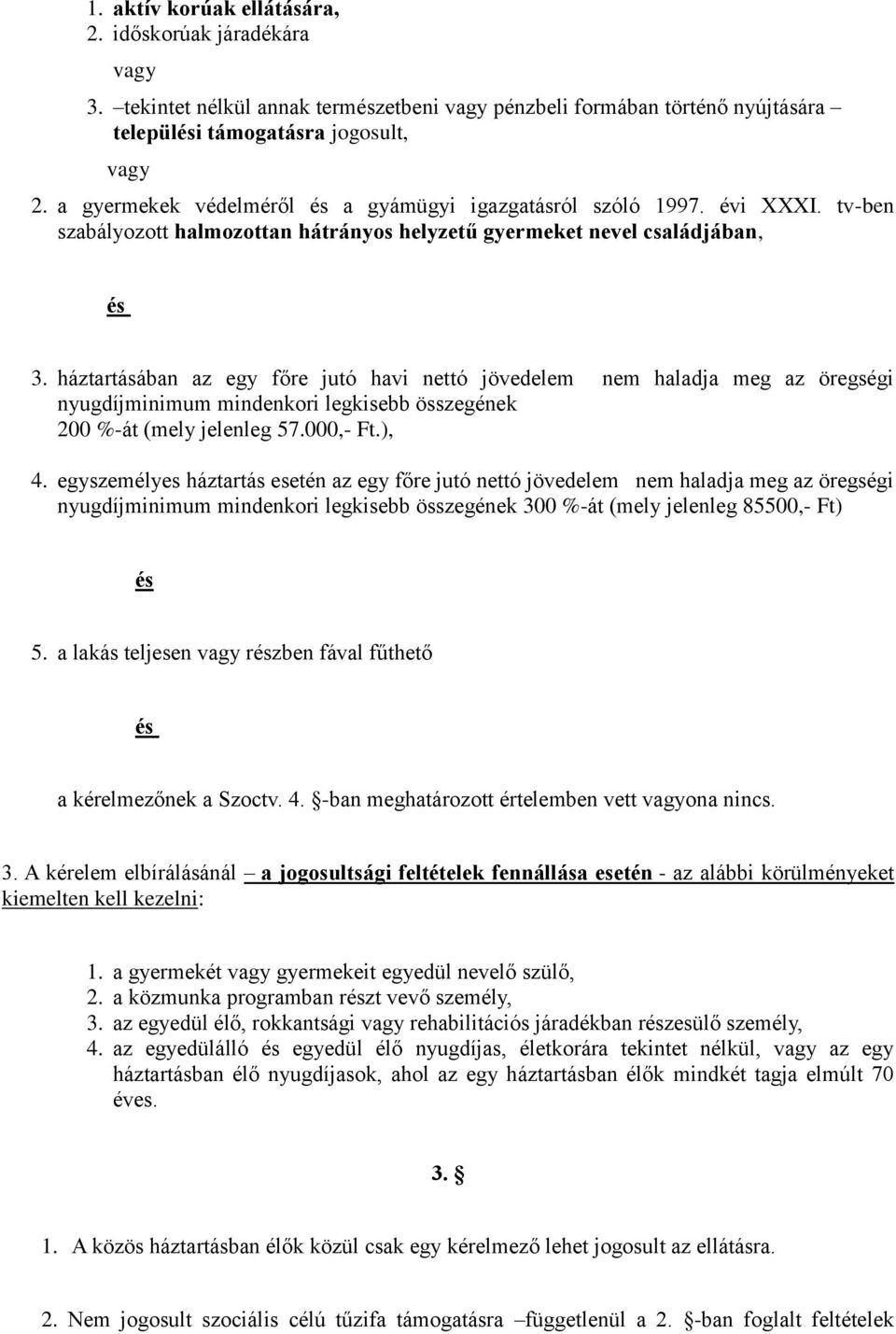 háztartásában az egy főre jutó havi nettó jövedelem nem haladja meg az öregségi nyugdíjminimum mindenkori legkisebb összegének 200 %-át (mely jelenleg 57.000,- Ft.), 4.