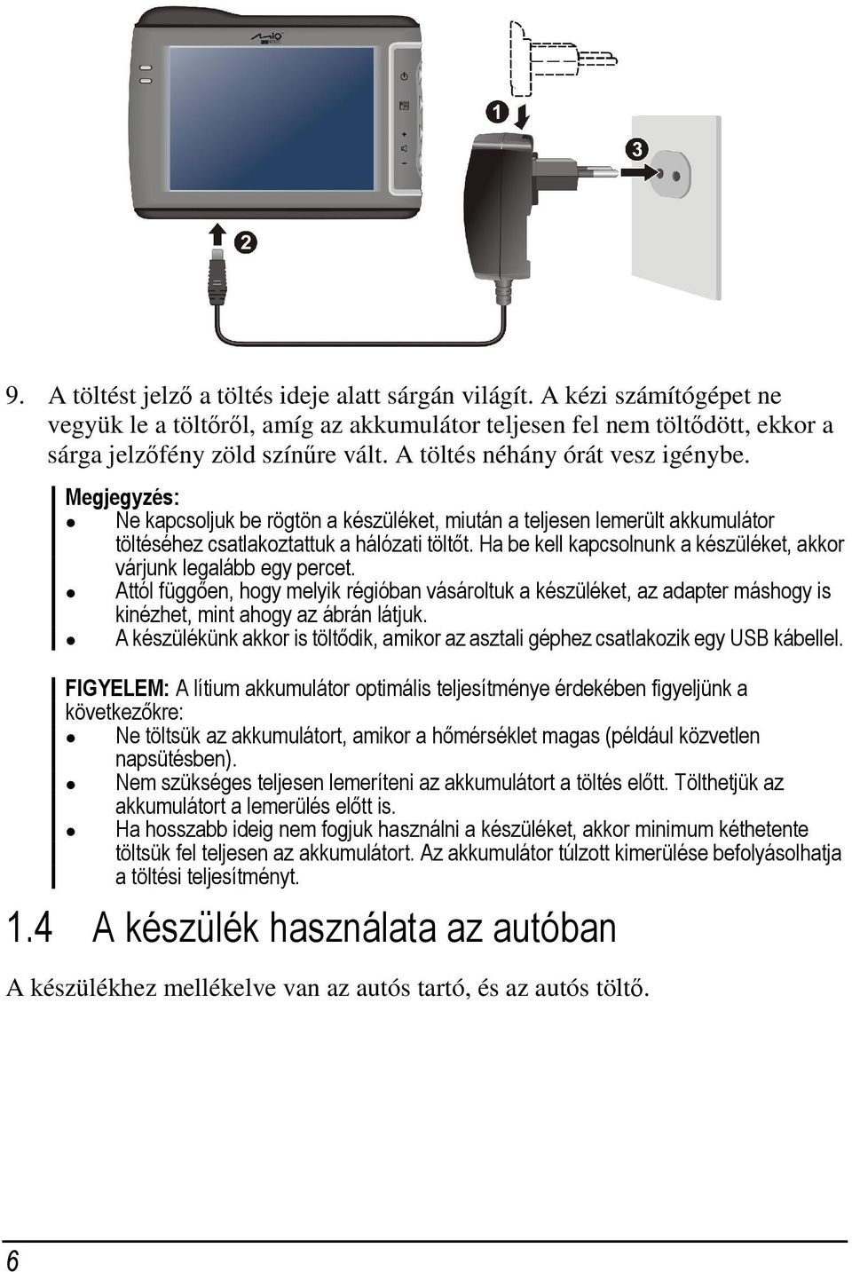 Ha be kell kapcsolnunk a készüléket, akkor várjunk legalább egy percet. Attól függően, hogy melyik régióban vásároltuk a készüléket, az adapter máshogy is kinézhet, mint ahogy az ábrán látjuk.