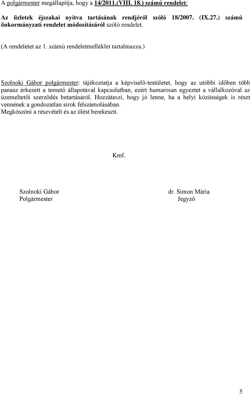 ) Szolnoki Gábor polgármester: tájékoztatja a képviselő-testületet, hogy az utóbbi időben több panasz érkezett a temető állapotával kapcsolatban, ezért hamarosan egyeztet a