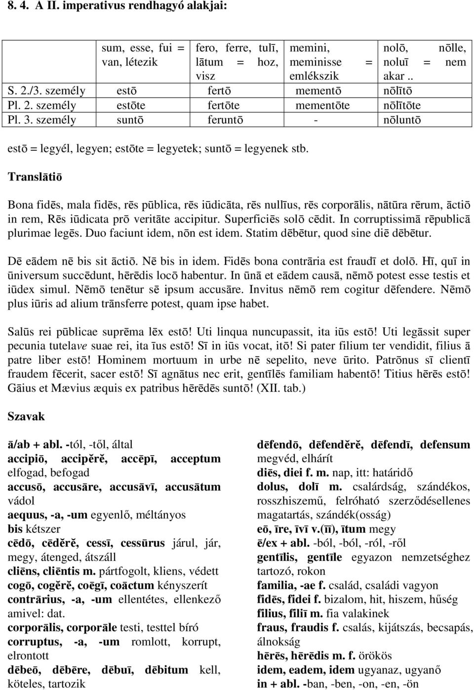 . Bona fidēs, mala fidēs, rēs pūblica, rēs iūdicāta, rēs nullīus, rēs corporālis, nātūra rērum, āctiō in rem, Rēs iūdicata prō veritāte accipitur. Superficiēs solō cēdit.