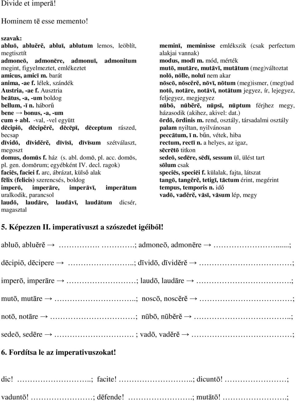 -val, -vel együtt dēcipiō, dēcipĕrĕ, dēcēpī, dēceptum rászed, becsap dīvidō, dīvidĕrĕ, dīvīsī, dīvīsum szétválaszt, megoszt domus, domūs f. ház (s. abl. domō, pl. acc. domōs, pl. gen.