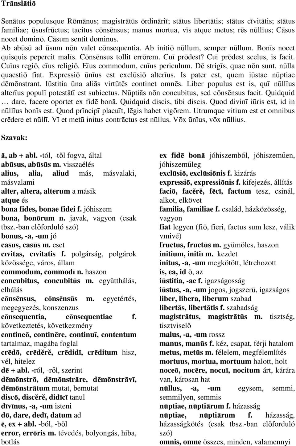 Cuī prōdest scelus, is facit. Cuīus regiō, eīus religiō. Eīus commodum, cuīus periculum. Dē strigīs, quae nōn sunt, nūlla quaestiō fiat. Expressiō ūnīus est exclūsiō alterīus.