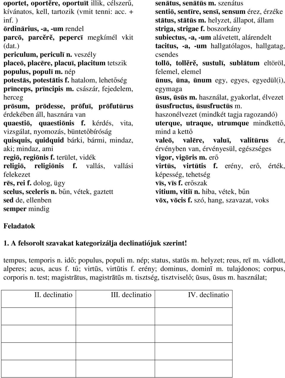 császár, fejedelem, herceg prōsum, prōdesse, prōfuī, prōfutūrus érdekében áll, hasznára van quaestiō, quaestiōnis f.