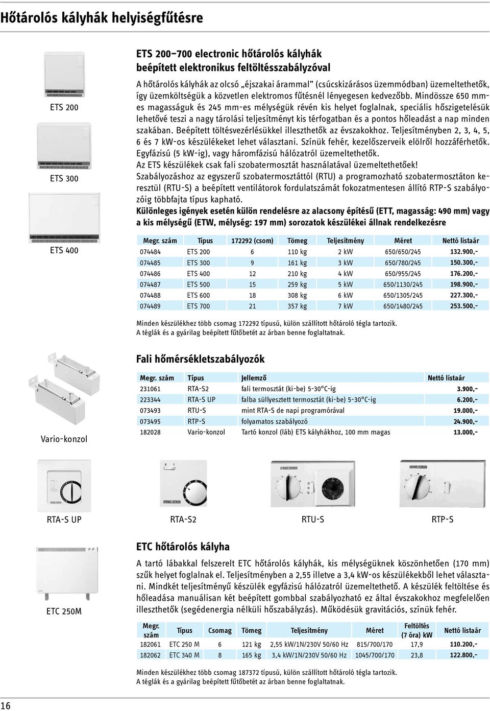 Mindössze 650 mmes magasságuk és 245 mm-es mélységük révén kis helyet foglalnak, speciális hőszigetelésük lehetővé teszi a nagy tárolási teljesítményt kis térfogatban és a pontos hőleadást a nap