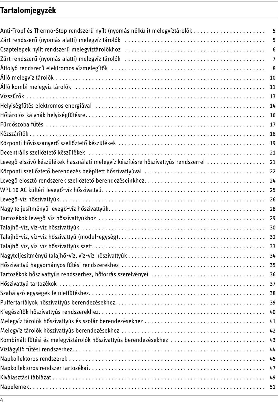 ............................................................... 10 Álló kombi melegvíz tárolók... 11 Vízszűrők... 13 Helyiségfűtés elektromos energiával... 14 Hőtárolós kályhák helyiségfűtésre.