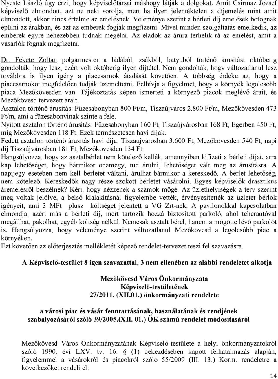 Véleménye szerint a bérleti díj emelések befognak épülni az árakban, és azt az emberek fogják megfizetni. Mivel minden szolgáltatás emelkedik, az emberek egyre nehezebben tudnak megélni.