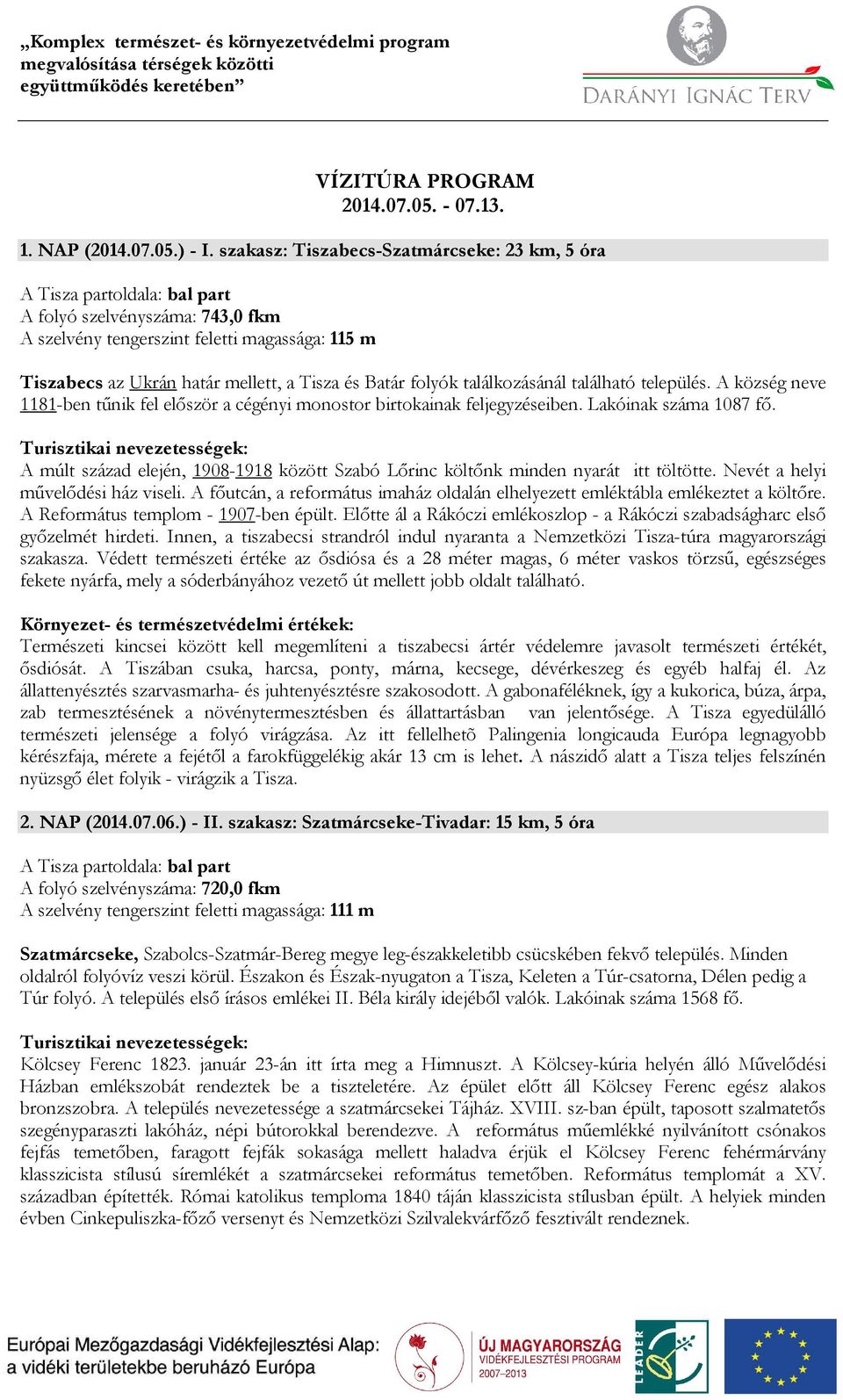 található település. A község neve 1181-ben tűnik fel először a cégényi monostor birtokainak feljegyzéseiben. Lakóinak száma 1087 fő.