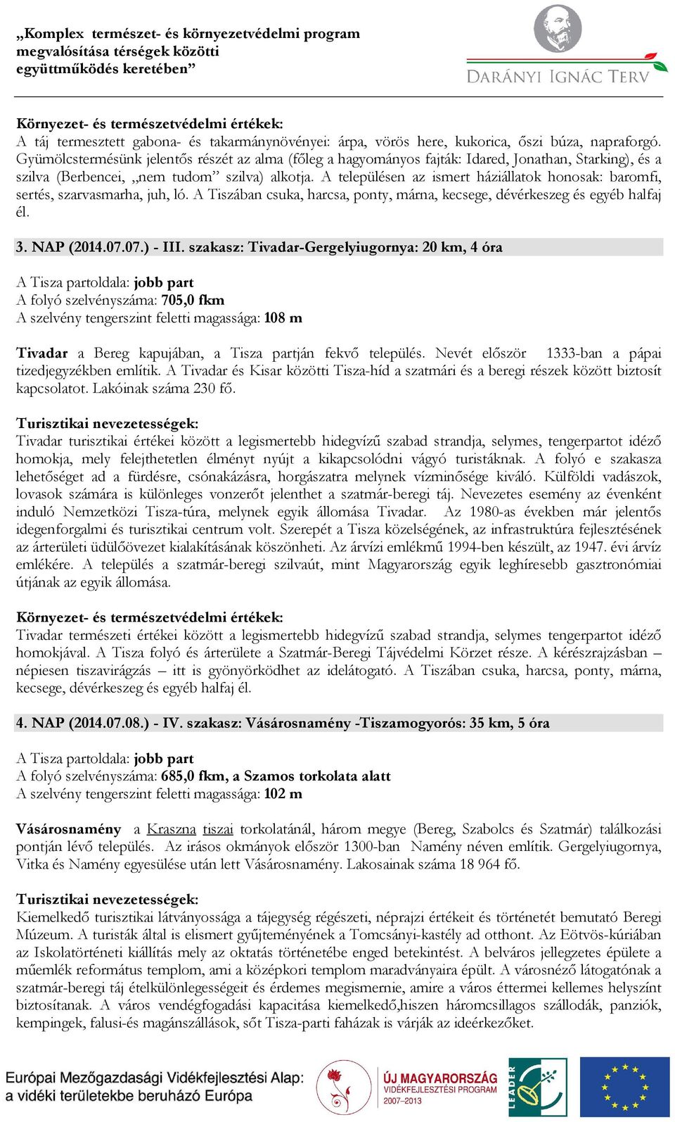 A településen az ismert háziállatok honosak: baromfi, sertés, szarvasmarha, juh, ló. A Tiszában csuka, harcsa, ponty, márna, kecsege, dévérkeszeg és egyéb halfaj él. 3. NAP (2014.07.07.) - III.