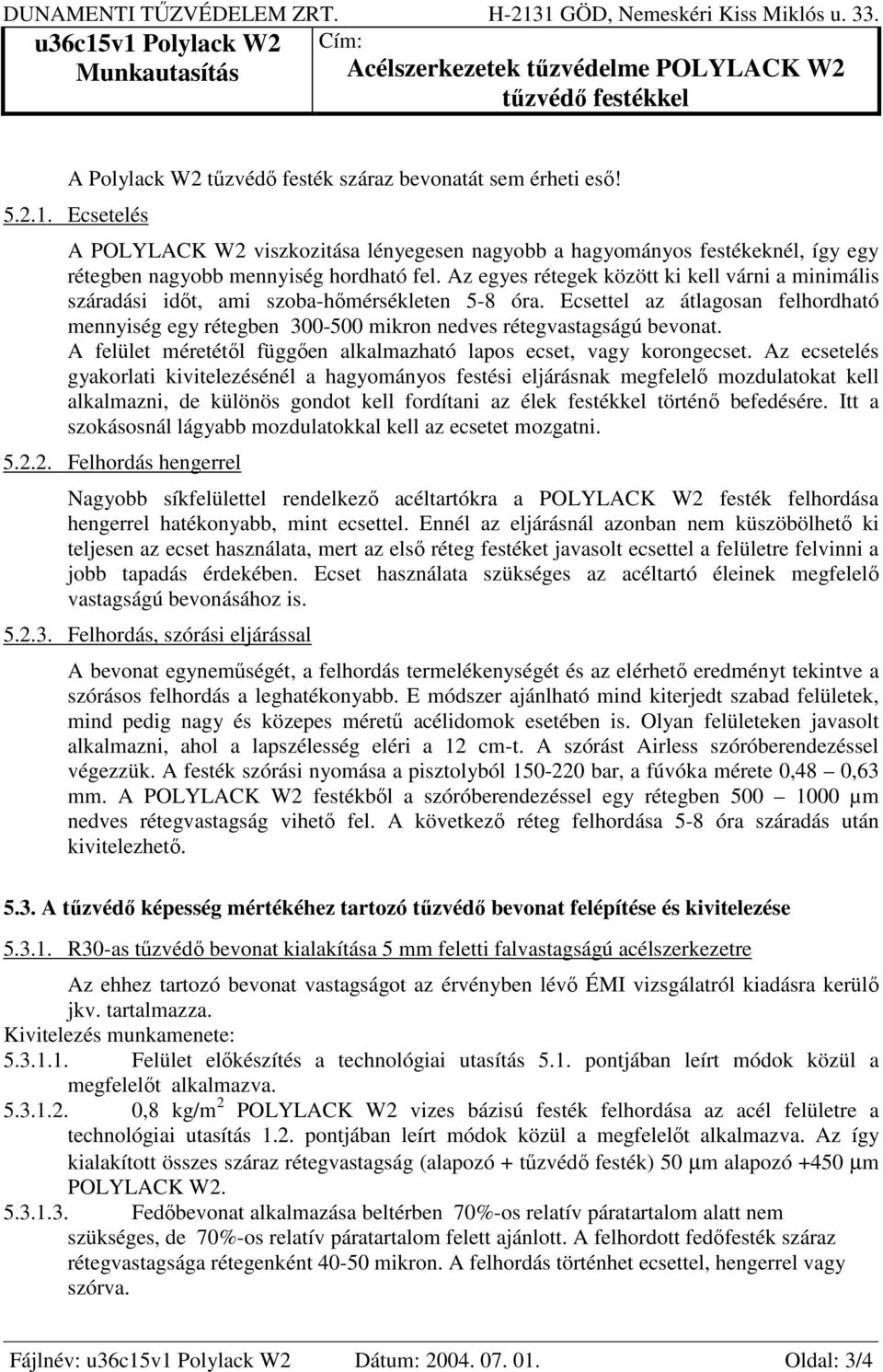 Ecsettel az átlagosan felhordható mennyiség egy rétegben 300-500 mikron nedves rétegvastagságú bevonat. A felület méretétől függően alkalmazható lapos ecset, vagy korongecset.