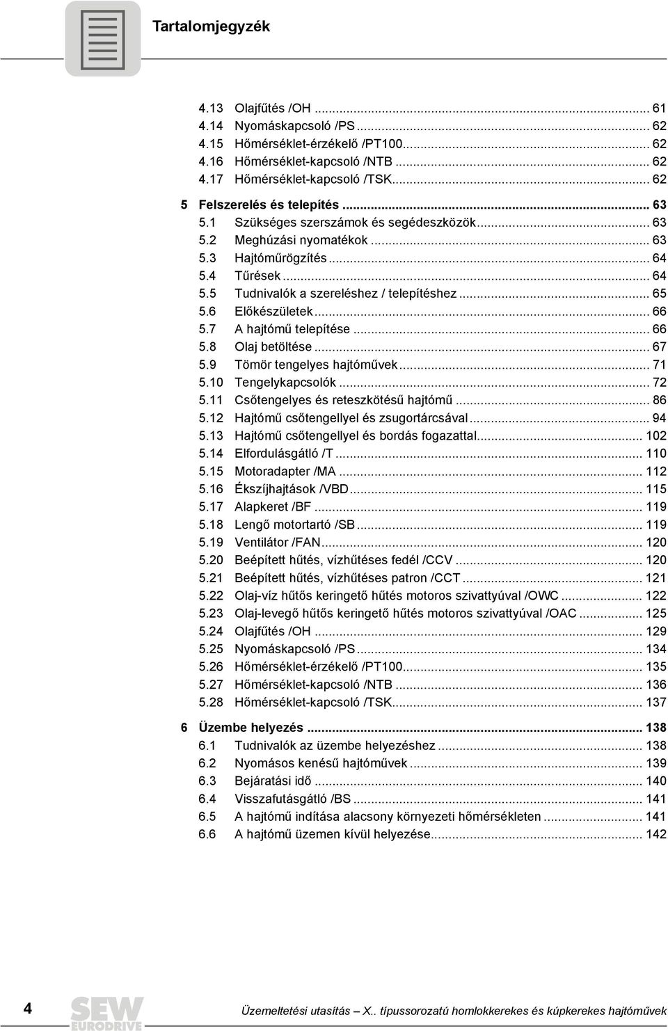 .. 65 5.6 Előkészületek... 66 5.7 A hajtómű telepítése... 66 5.8 Olaj betöltése... 67 5.9 Tömör tengelyes hajtóművek... 71 5.10 Tengelykapcsolók... 72 5.11 Csőtengelyes és reteszkötésű hajtómű... 86 5.