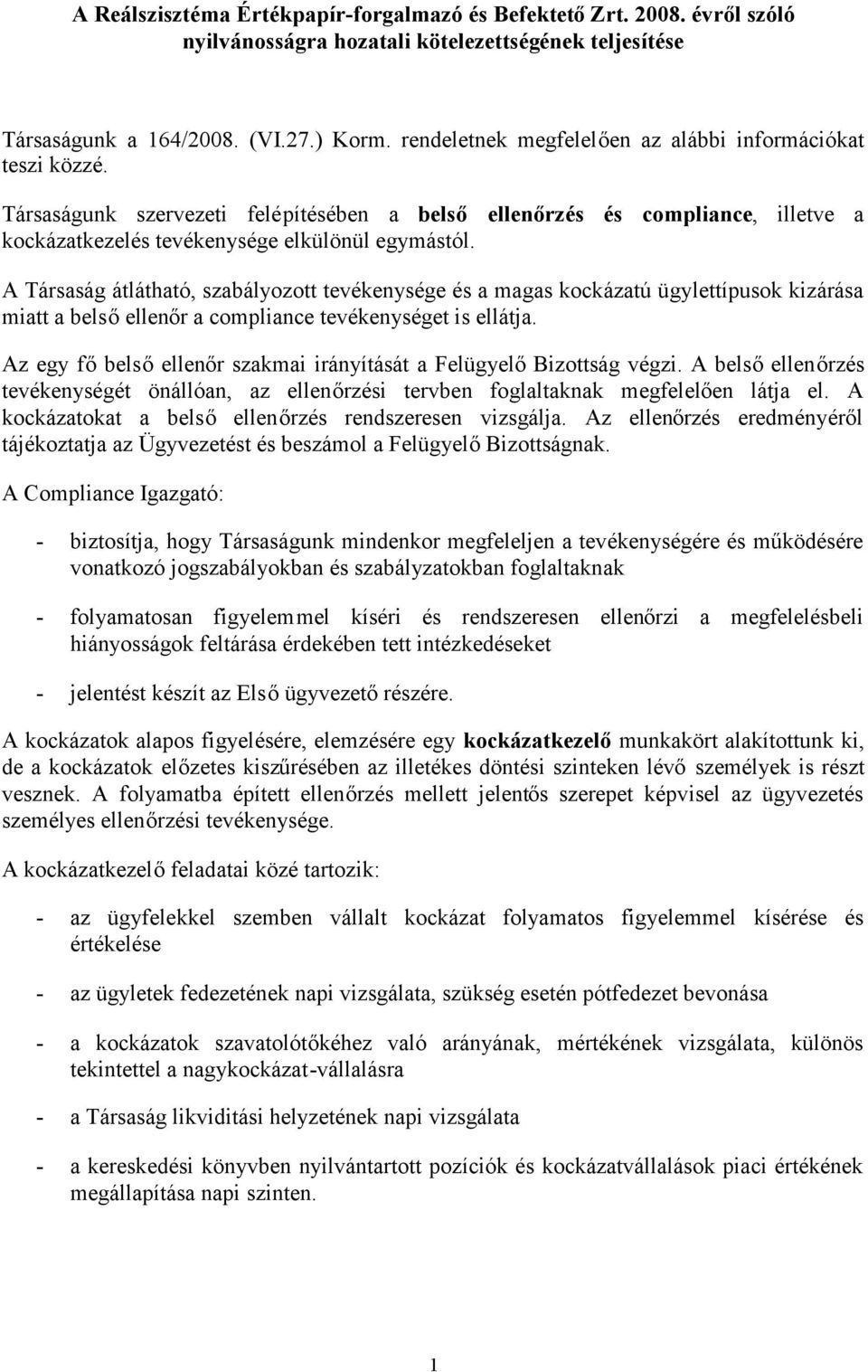 A Társaság átlátható, szabályozott tevékenysége és a magas kockázatú ügylettípusok kizárása miatt a belsőellenőr a compliance tevékenységet is ellátja.