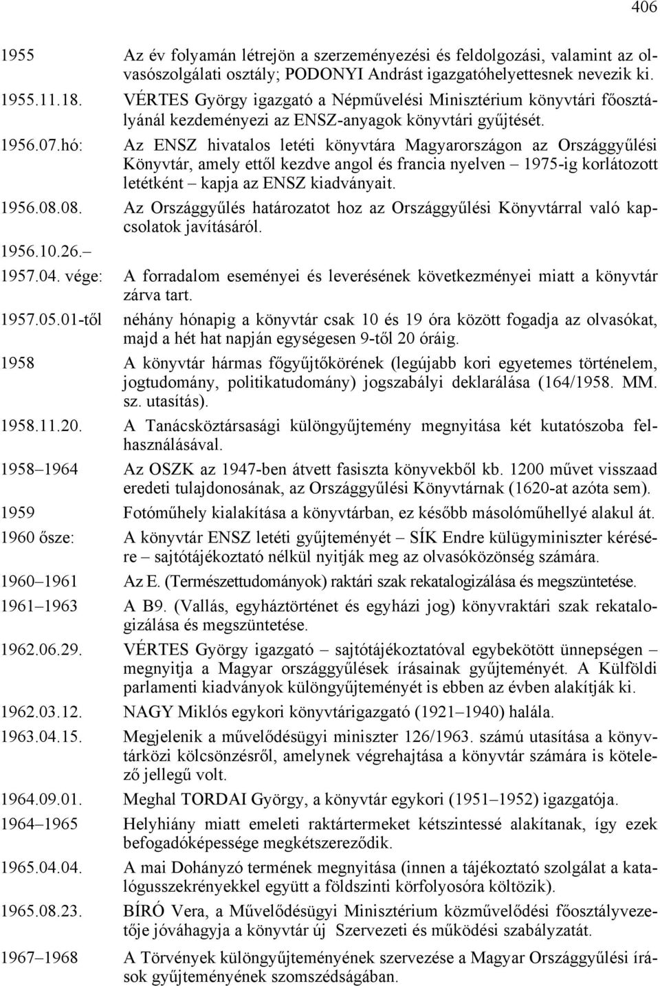 hó: Az ENSZ hivatalos letéti könyvtára Magyarországon az Országgyűlési Könyvtár, amely ettől kezdve angol és francia nyelven 1975-ig korlátozott letétként kapja az ENSZ kiadványait. 1956.08.