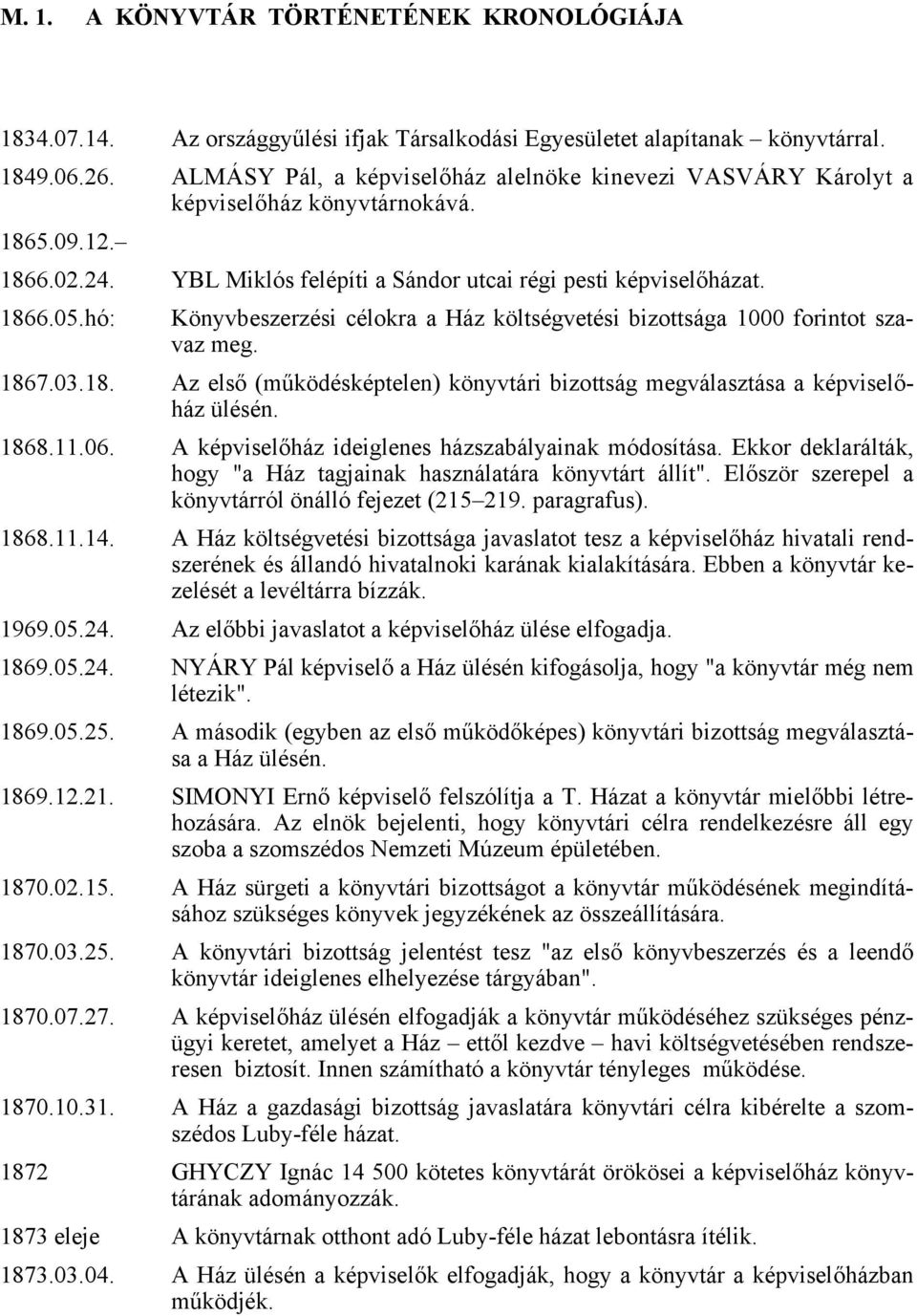 hó: Könyvbeszerzési célokra a Ház költségvetési bizottsága 1000 forintot szavaz meg. 1867.03.18. Az első (működésképtelen) könyvtári bizottság megválasztása a képviselőház ülésén. 1868.11.06.