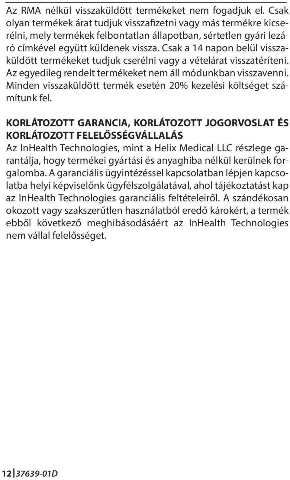 Csak a 14 napon belül visszaküldött termékeket tudjuk cserélni vagy a vételárat visszatéríteni. Az egyedileg rendelt termékeket nem áll módunkban visszavenni.