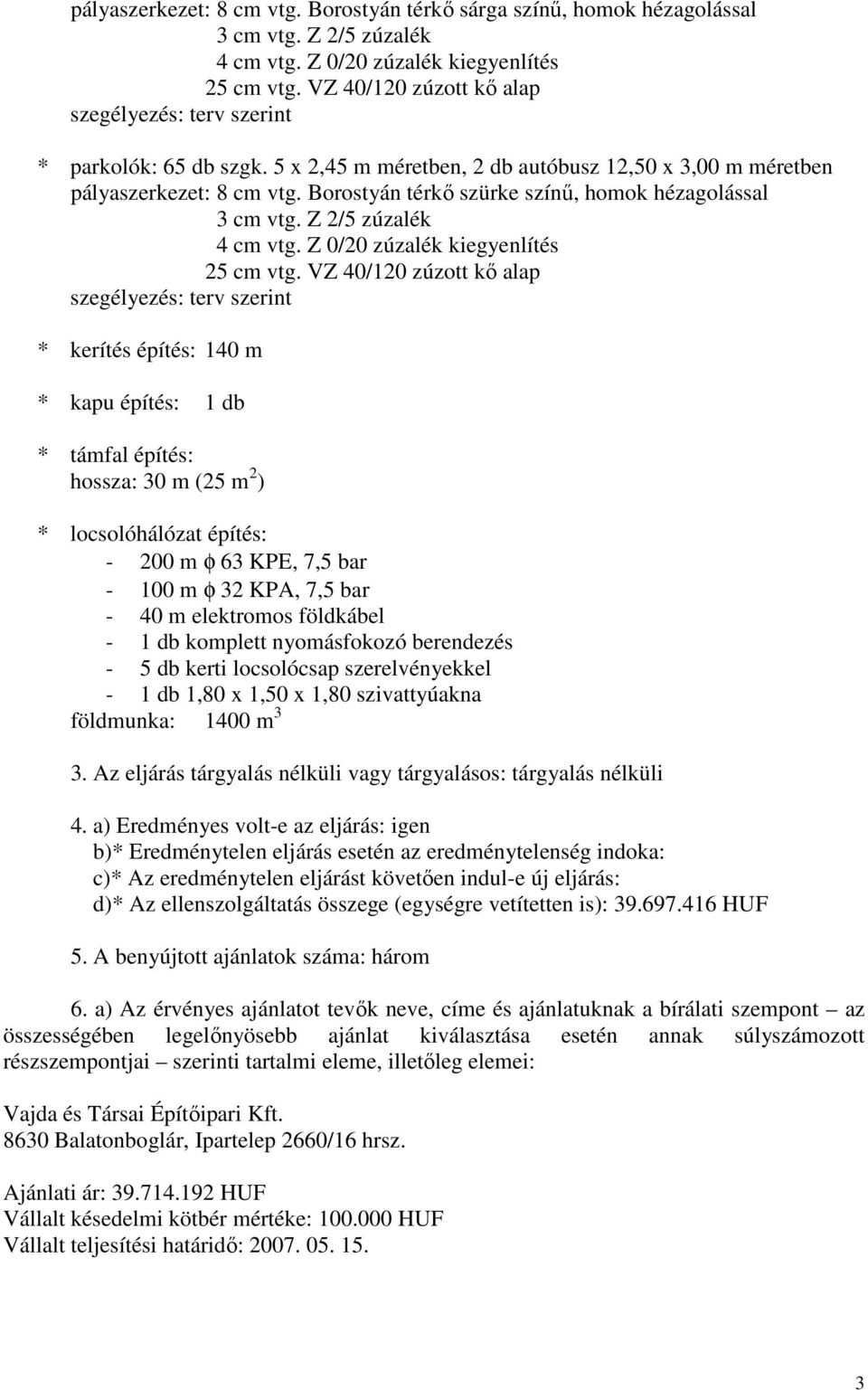 KPA, 7,5 bar - 40 m elektromos földkábel - 1 db komplett nyomásfokozó berendezés - 5 db kerti locsolócsap szerelvényekkel - 1 db 1,80 x 1,50 x 1,80 szivattyúakna földmunka: 1400 m 3 3.