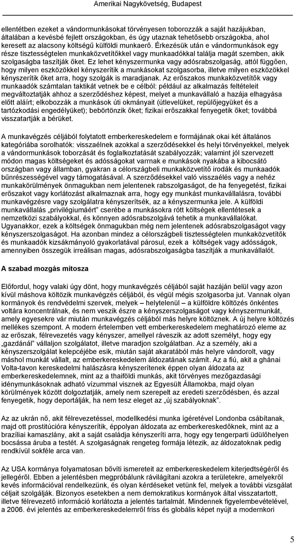 Ez lehet kényszermunka vagy adósrabszolgaság, attól függően, hogy milyen eszközökkel kényszerítik a munkásokat szolgasorba, illetve milyen eszközökkel kényszerítik őket arra, hogy szolgák is
