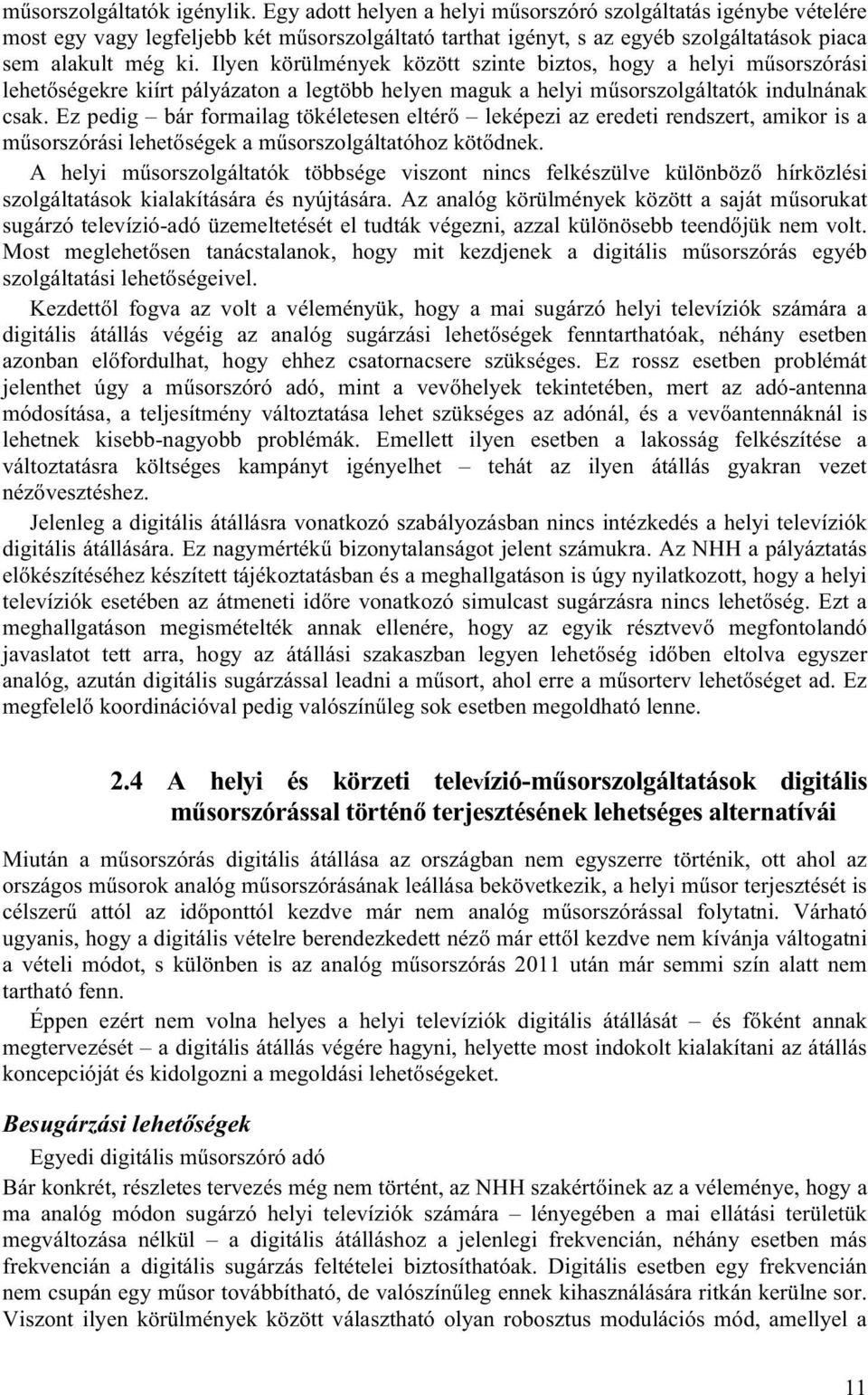 Ilyen körülmények között szinte biztos, hogy a helyi műsorszórási lehetőségekre kiírt pályázaton a legtöbb helyen maguk a helyi műsorszolgáltatók indulnának csak.
