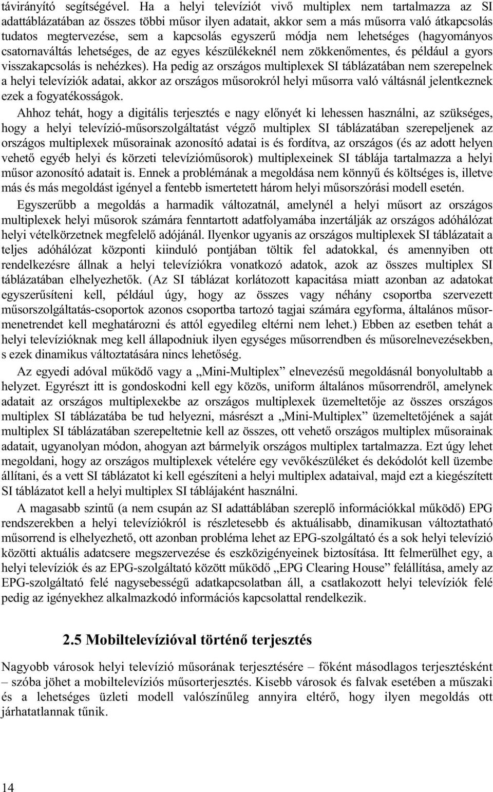 egyszerű módja nem lehetséges (hagyományos csatornaváltás lehetséges, de az egyes készülékeknél nem zökkenőmentes, és például a gyors visszakapcsolás is nehézkes).