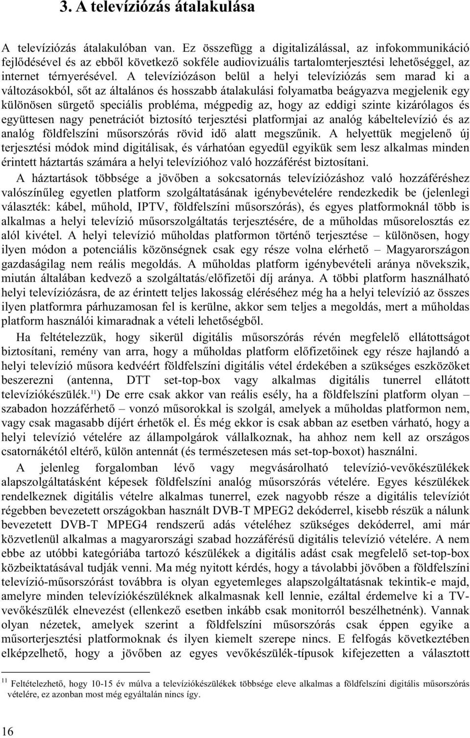 A televíziózáson belül a helyi televíziózás sem marad ki a változásokból, sőt az általános és hosszabb átalakulási folyamatba beágyazva megjelenik egy különösen sürgető speciális probléma, mégpedig