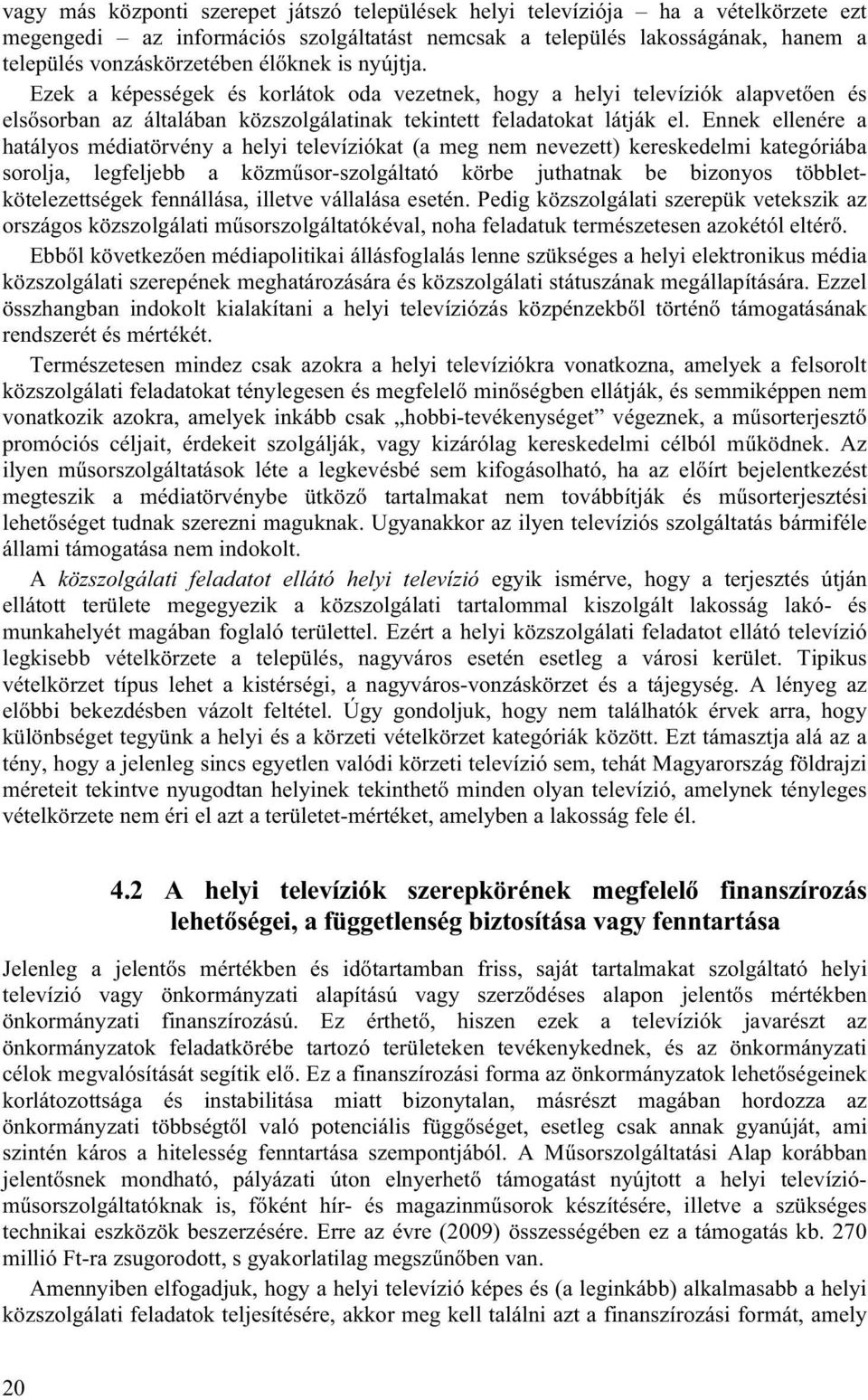 Ennek ellenére a hatályos médiatörvény a helyi televíziókat (a meg nem nevezett) kereskedelmi kategóriába sorolja, legfeljebb a közműsor-szolgáltató körbe juthatnak be bizonyos többletkötelezettségek