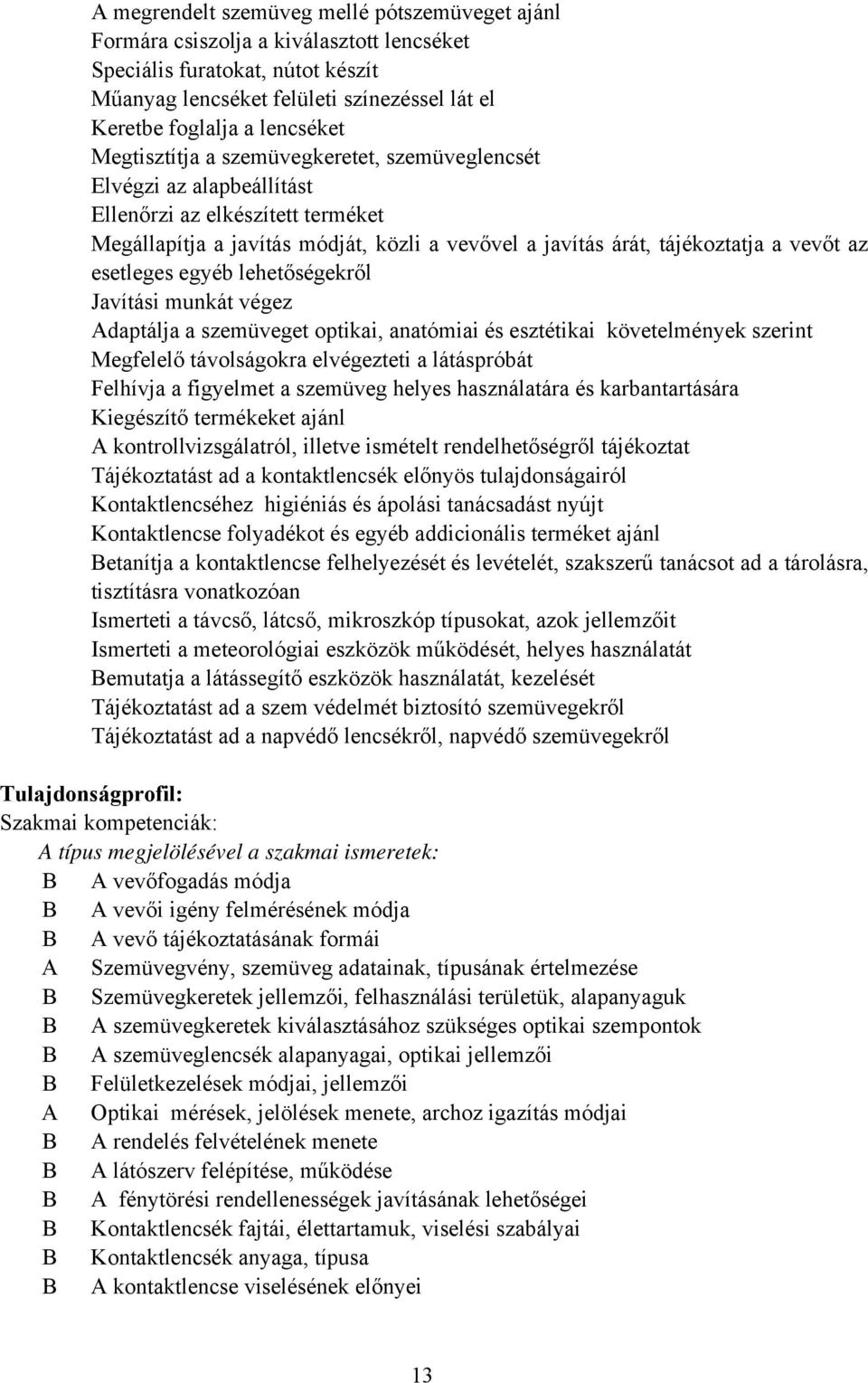 esetleges egyéb lehetőségekről Javítási munkát végez Adaptálja a szemüveget optikai, anatómiai és esztétikai követelmények szerint Megfelelő távolságokra elvégezteti a látáspróbát Felhívja a