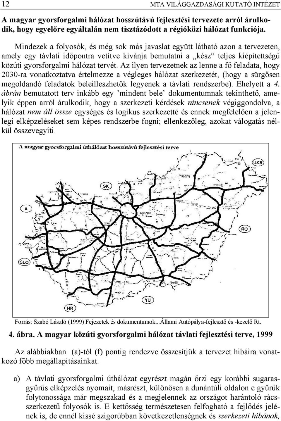 Az ilyen tervezetnek az lenne a fő feladata, hogy 2030-ra vonatkoztatva értelmezze a végleges hálózat szerkezetét, (hogy a sürgősen megoldandó feladatok beleilleszhetők legyenek a távlati rendszerbe).