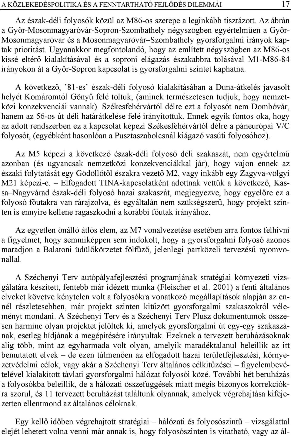 Ugyanakkor megfontolandó, hogy az említett négyszögben az M86-os kissé eltérő kialakításával és a soproni elágazás északabbra tolásával M1-M86-84 irányokon át a Győr-Sopron kapcsolat is gyorsforgalmi