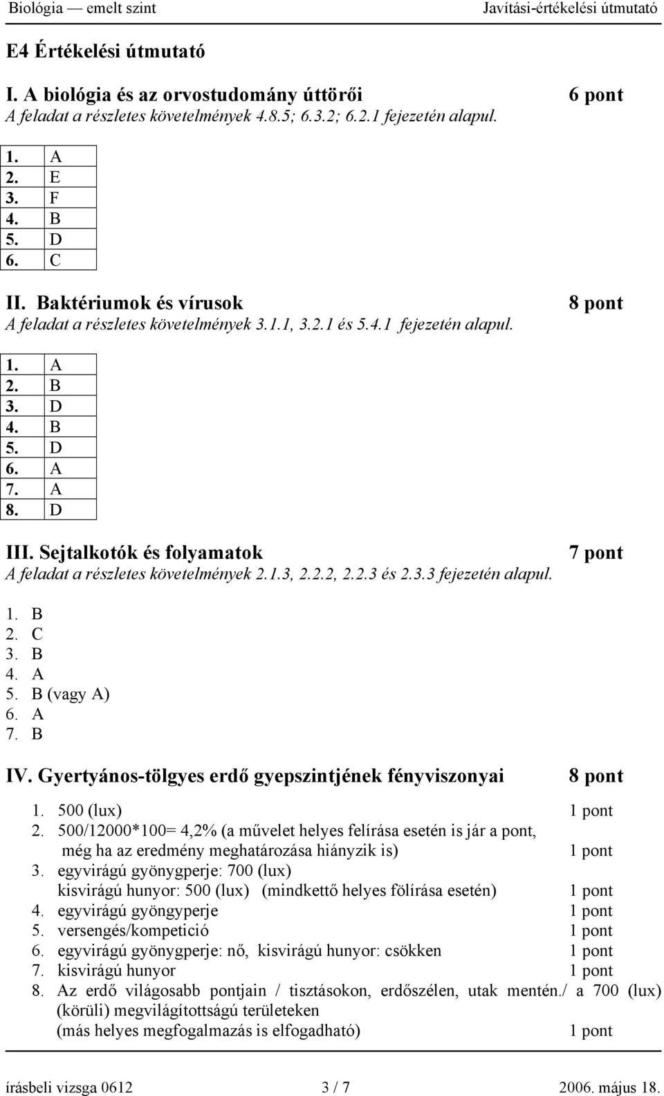 Sejtalkotók és folyamatok A feladat a részletes követelmények 2.1.3, 2.2.2, 2.2.3 és 2.3.3 fejezetén alapul. 7 pont 1. B 2. C 3. B 4. A 5. B (vagy A) 6. A 7. B IV.