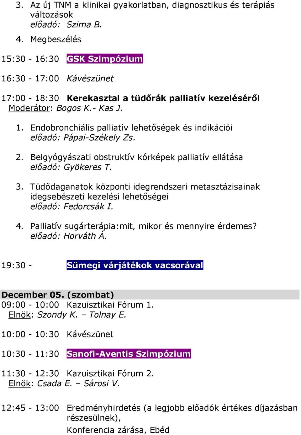 2. Belgyógyászati obstruktív kórképek palliatív ellátása előadó: Gyökeres T. 3. Tüdődaganatok központi idegrendszeri metasztázisainak idegsebészeti kezelési lehetőségei előadó: Fedorcsák I. 4.