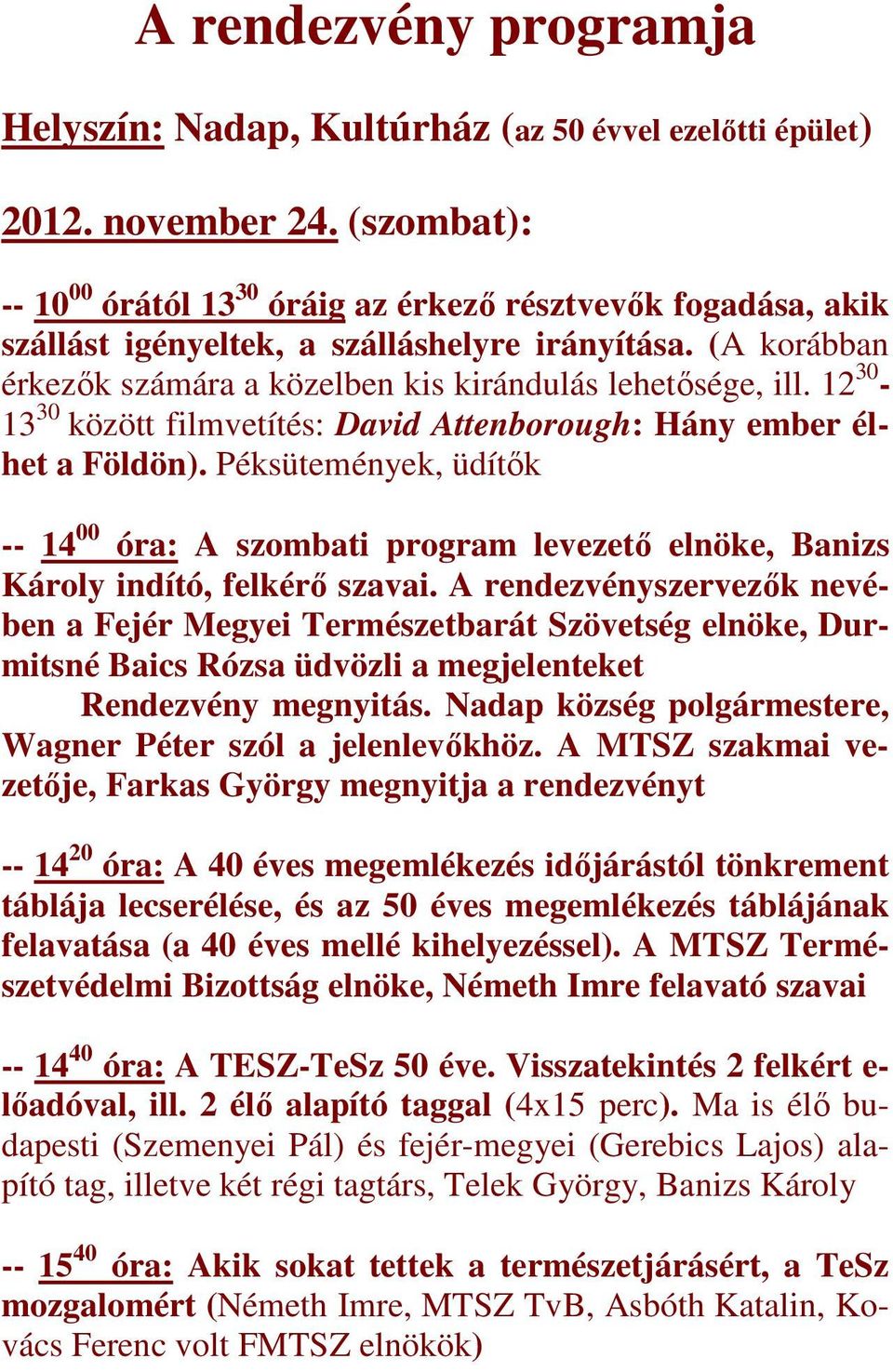 12 30-13 30 között filmvetítés: David Attenborough: Hány ember élhet a Földön). Péksütemények, üdítők -- 14 00 óra: A szombati program levezető elnöke, Banizs Károly indító, felkérő szavai.