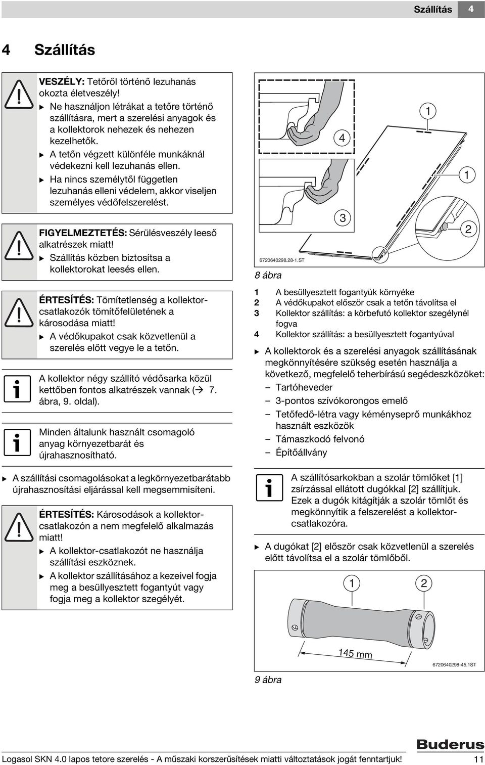 B Ha nincs személytől független lezuhanás elleni védelem, akkor viseljen személyes védőfelszerelést. FIGYELMEZTETÉS: Sérülésveszély leeső alkatrészek miatt!