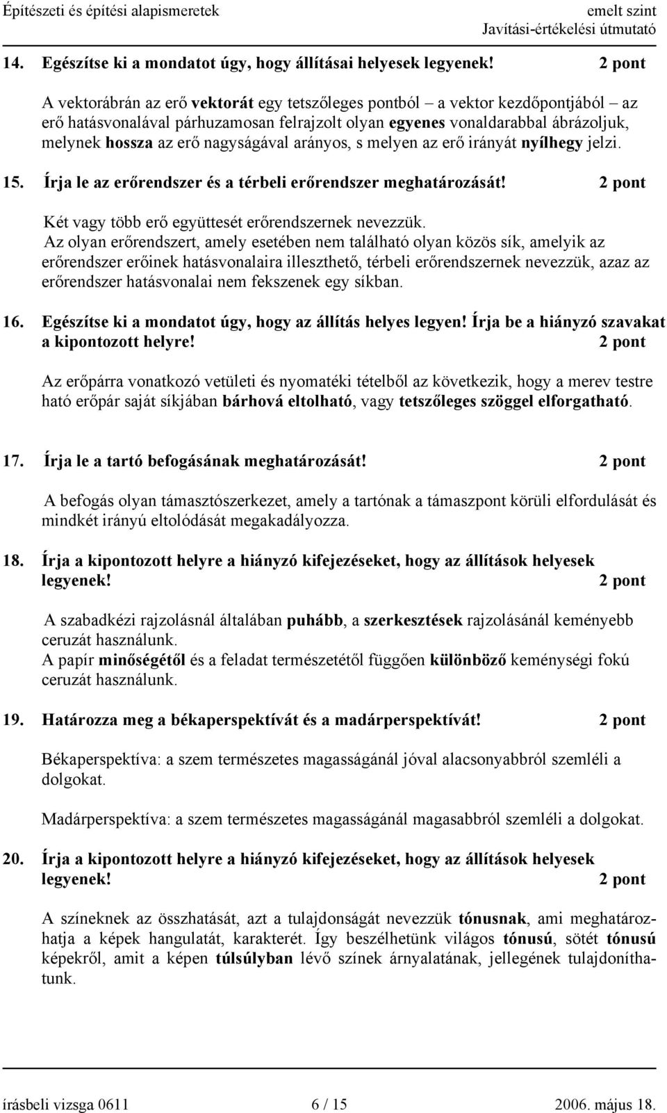 arányos, s melyen az erő irányát nyílhegy jelzi. 15. Írja le az erőrendszer és a térbeli erőrendszer meghatározását! Két vagy több erő együttesét erőrendszernek nevezzük.