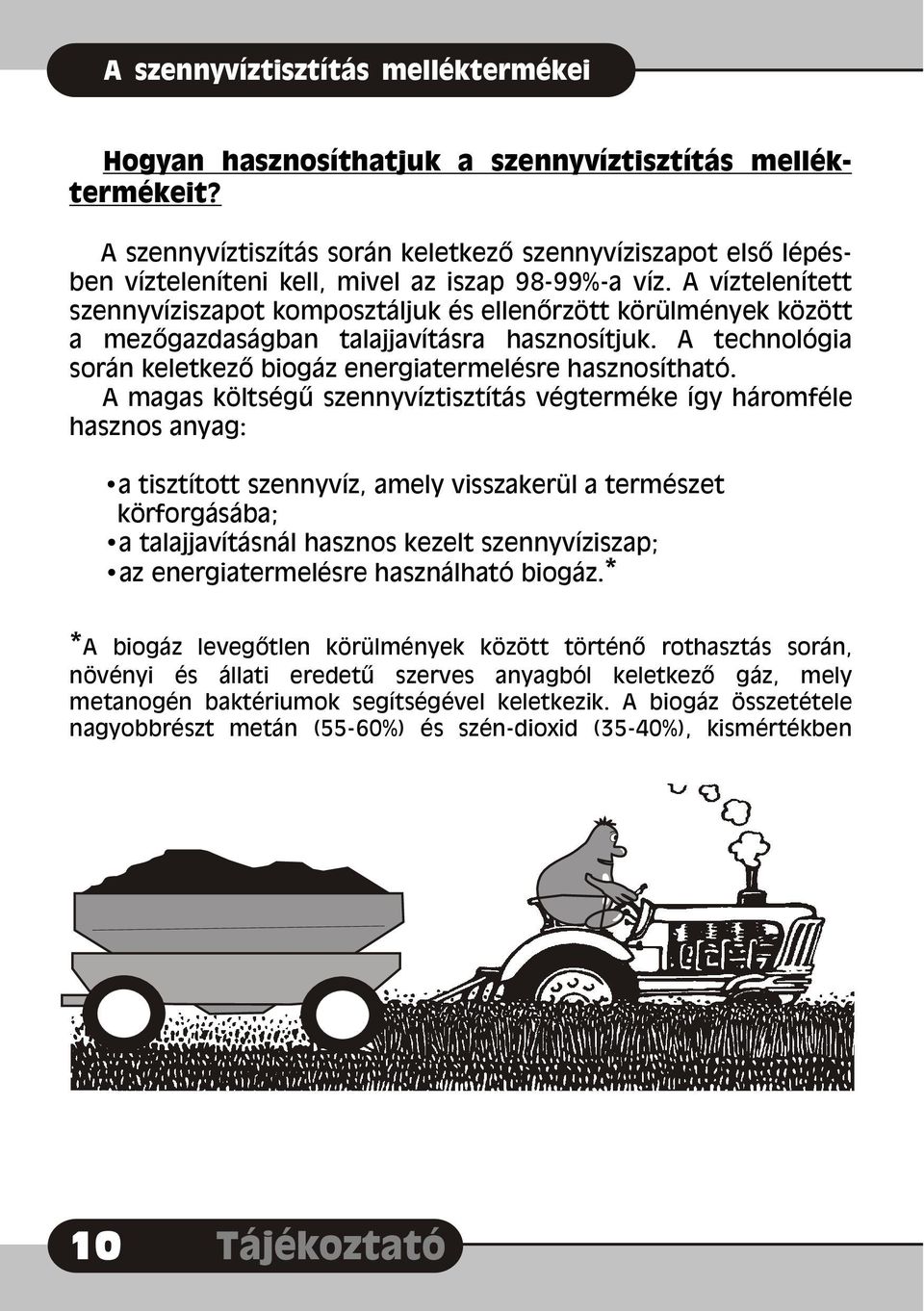 A víztelenített szennyvíziszapot komposztáljuk és ellenõrzött körülmények között a mezõgazdaságban talajjavításra hasznosítjuk. A technológia során keletkezõ biogáz energiatermelésre hasznosítható.