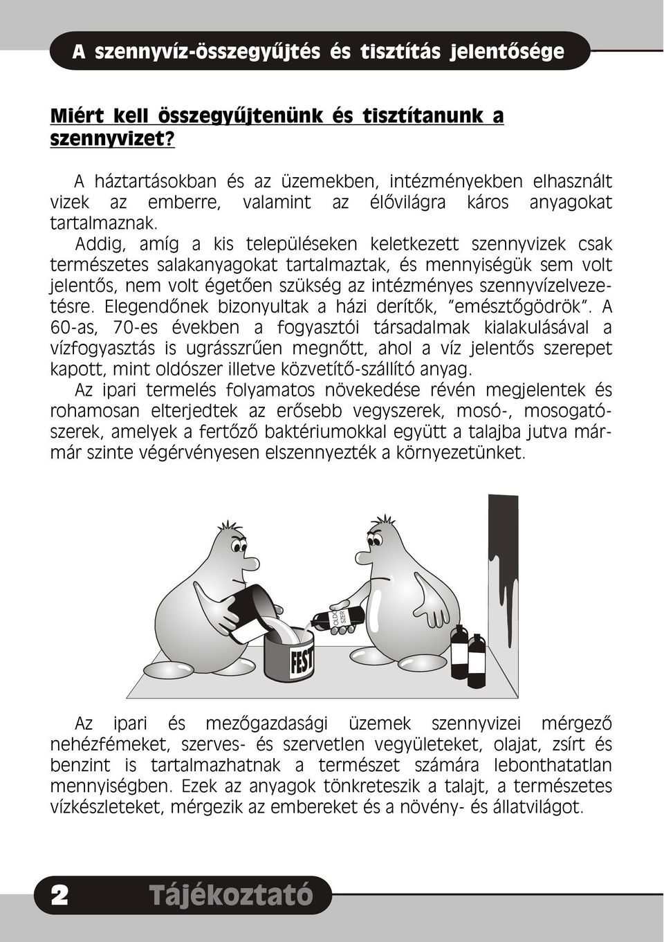 Addig, amíg a kis településeken keletkezett szennyvizek csak természetes salakanyagokat tartalmaztak, és mennyiségük sem volt jelentõs, nem volt égetõen szükség az intézményes szennyvízelvezetésre.