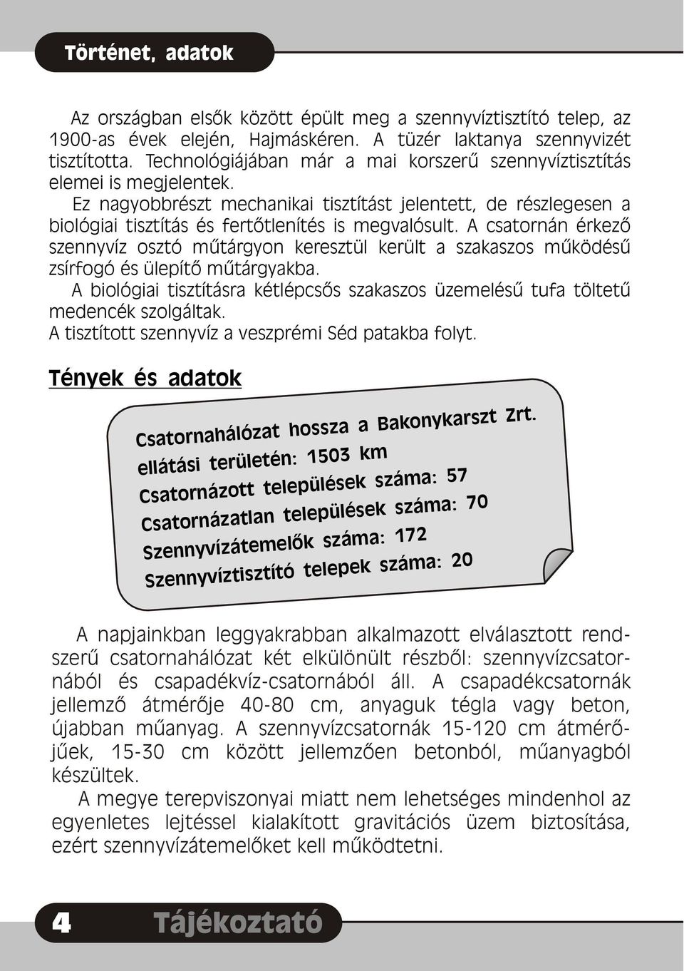 A csatornán érkezõ szennyvíz osztó mûtárgyon keresztül került a szakaszos mûködésû zsírfogó és ülepítõ mûtárgyakba.