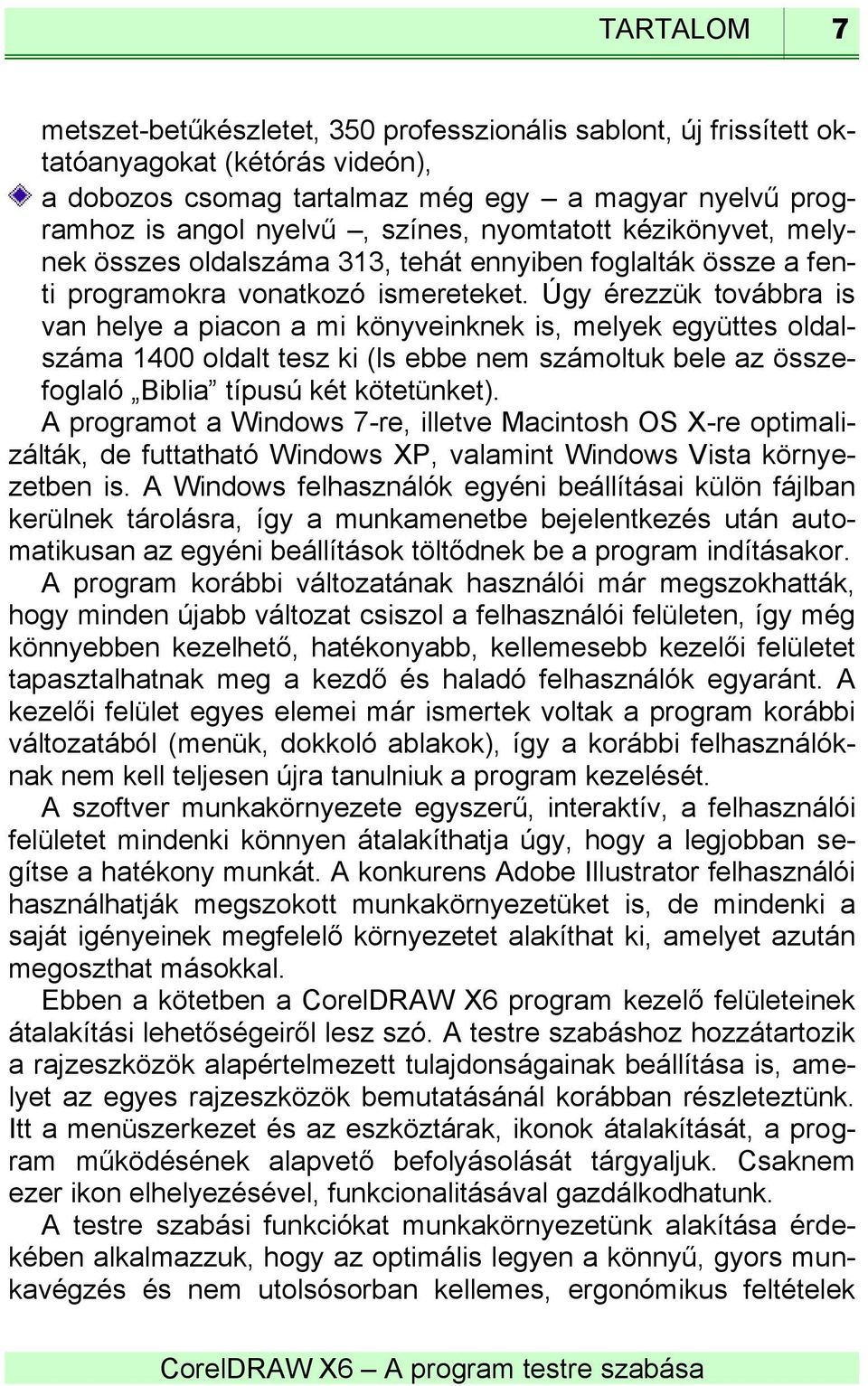 Úgy érezzük továbbra is van helye a piacon a mi könyveinknek is, melyek együttes oldalszáma 1400 oldalt tesz ki (ls ebbe nem számoltuk bele az összefoglaló Biblia típusú két kötetünket).