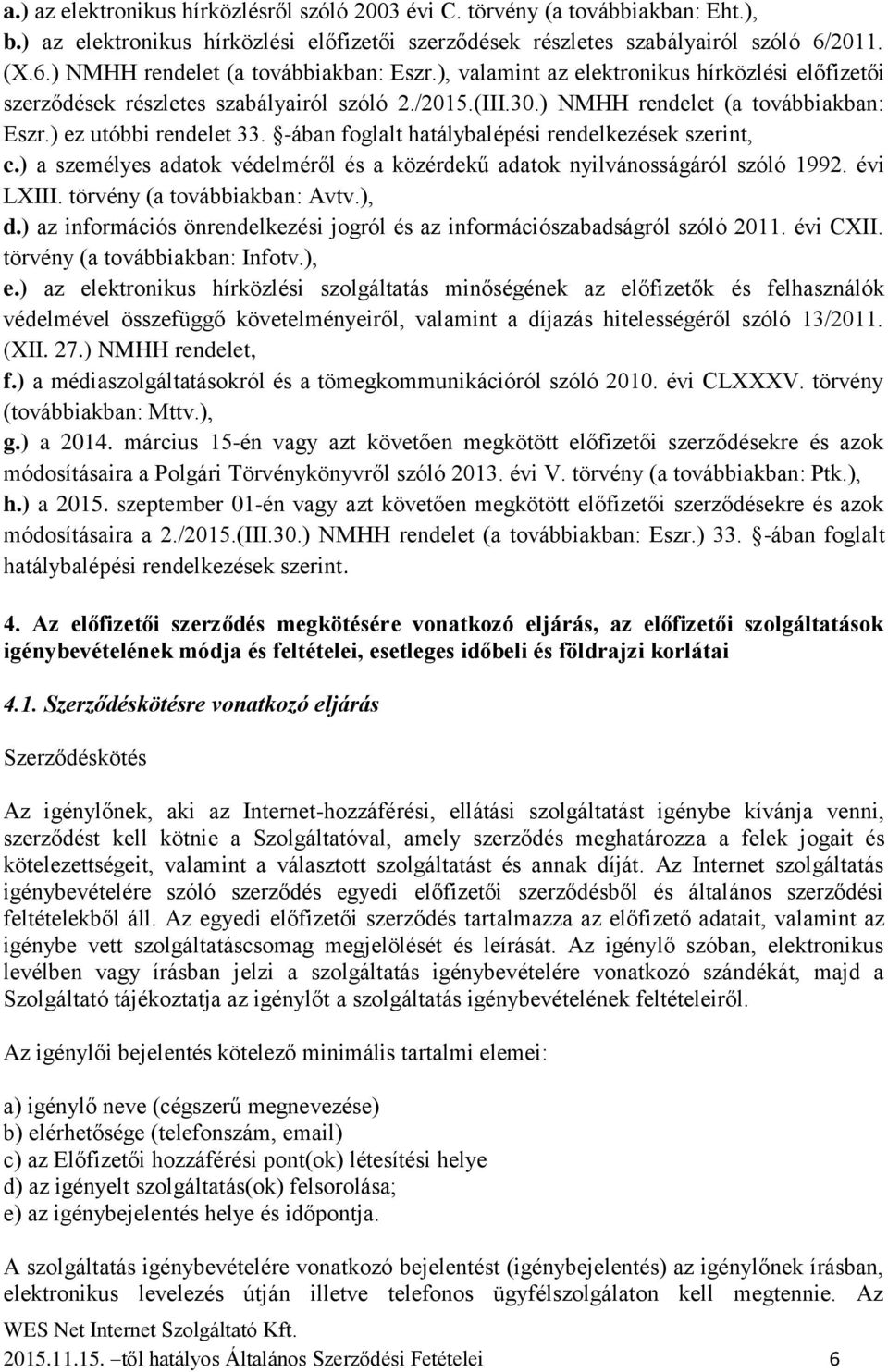 -ában foglalt hatálybalépési rendelkezések szerint, c.) a személyes adatok védelméről és a közérdekű adatok nyilvánosságáról szóló 1992. évi LXIII. törvény (a továbbiakban: Avtv.), d.