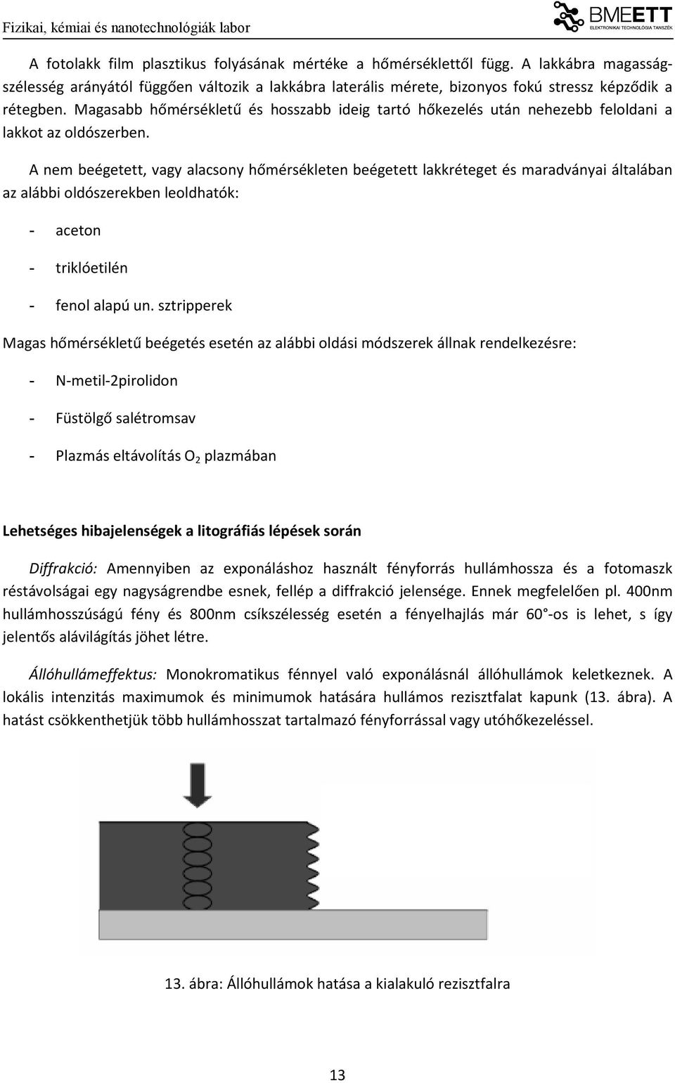 A nem beégetett, vagy alacsony hőmérsékleten beégetett lakkréteget és maradványai általában az alábbi oldószerekben leoldhatók: - aceton - triklóetilén - fenol alapú un.