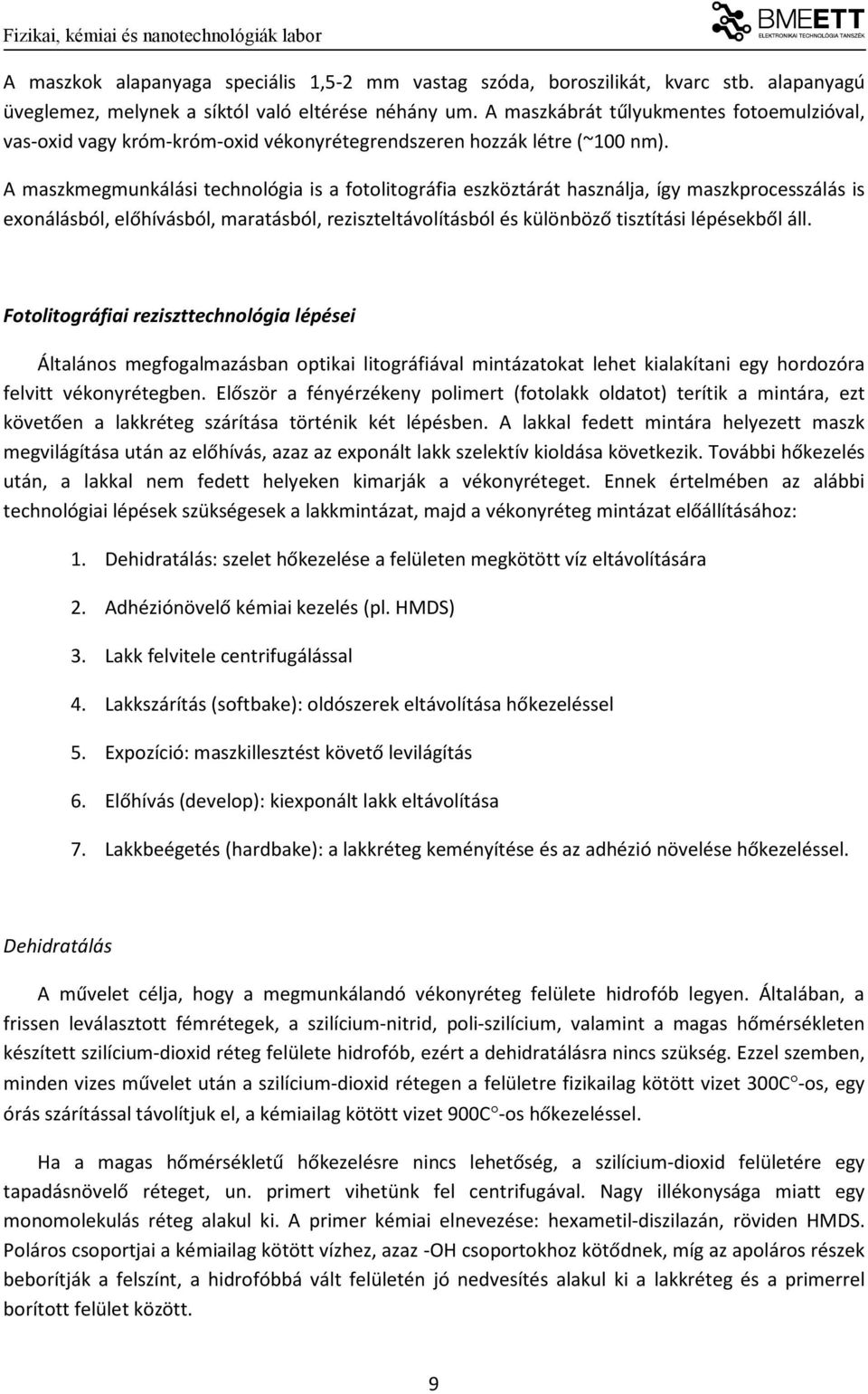 A maszkmegmunkálási technológia is a fotolitográfia eszköztárát használja, így maszkprocesszálás is exonálásból, előhívásból, maratásból, reziszteltávolításból és különböző tisztítási lépésekből áll.