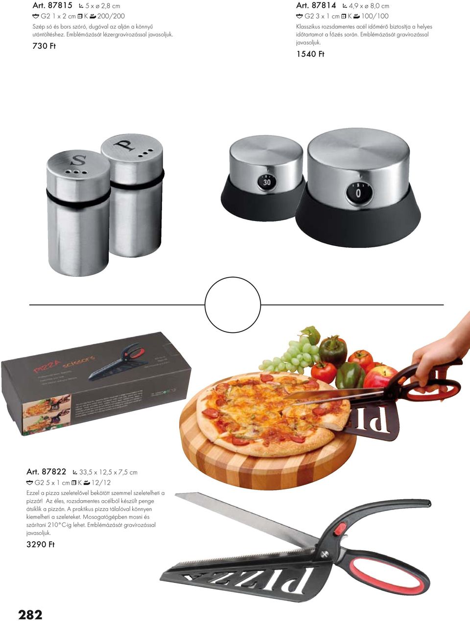 1540 Ft Art. 87822 33,5 x 12,5 x 7,5 cm G2 5 x 1 cm K 12/12 Ezzel a pizza szeletelővel bekötött szemmel szeletelheti a pizzát!