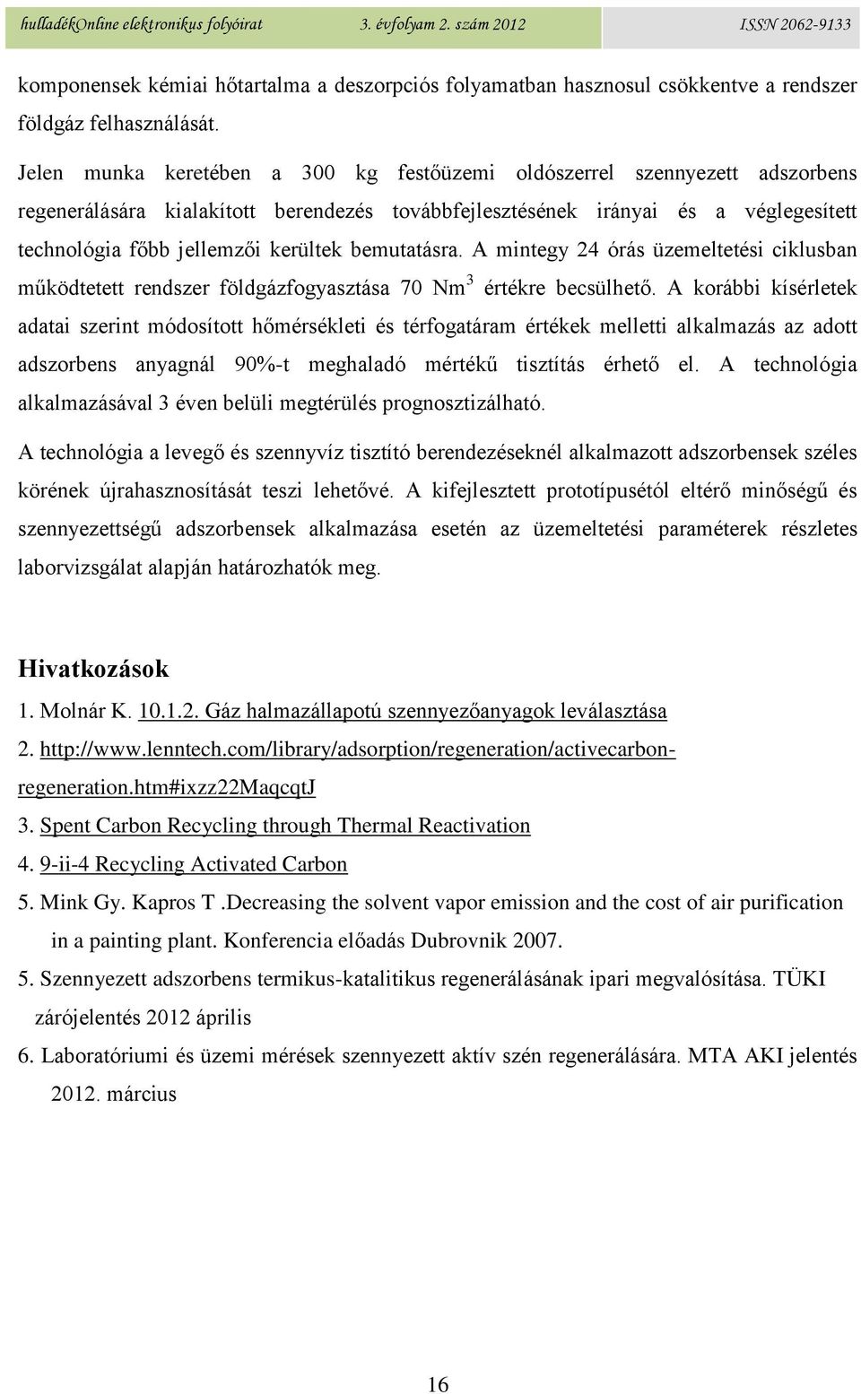 bemutatásra. A mintegy 24 órás üzemeltetési ciklusban működtetett rendszer földgázfogyasztása 70 Nm 3 értékre becsülhető.