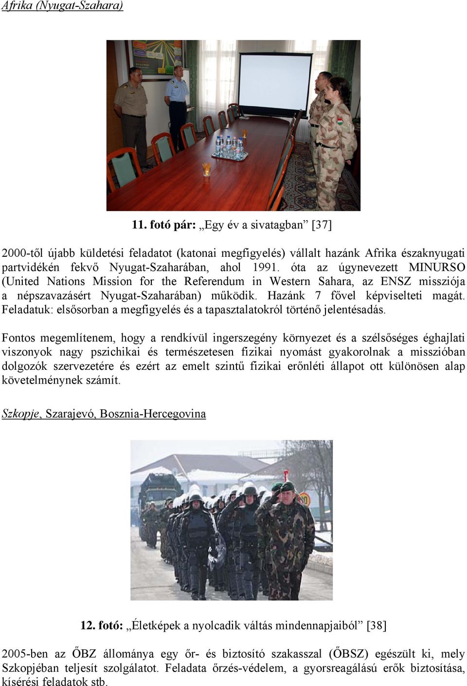 óta az úgynevezett MINURSO (United Nations Mission for the Referendum in Western Sahara, az ENSZ missziója a népszavazásért Nyugat-Szaharában) működik. Hazánk 7 fővel képviselteti magát.