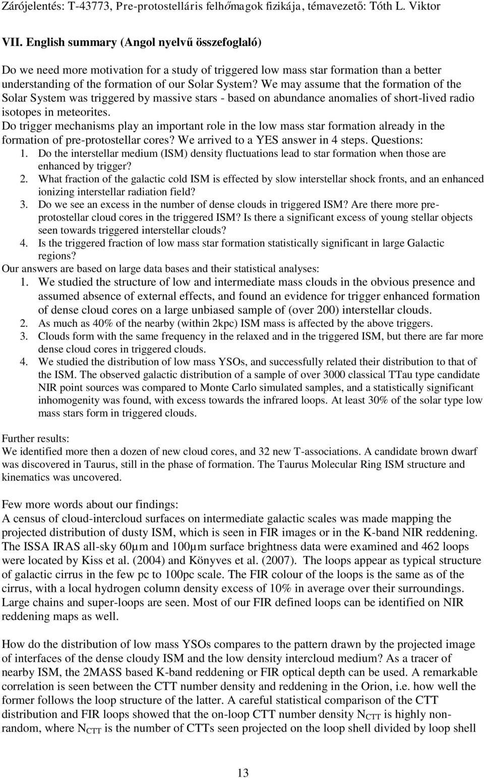 Do trigger mechanisms play an important role in the low mass star formation already in the formation of pre-protostellar cores? We arrived to a YES answer in 4 steps. Questions: 1.