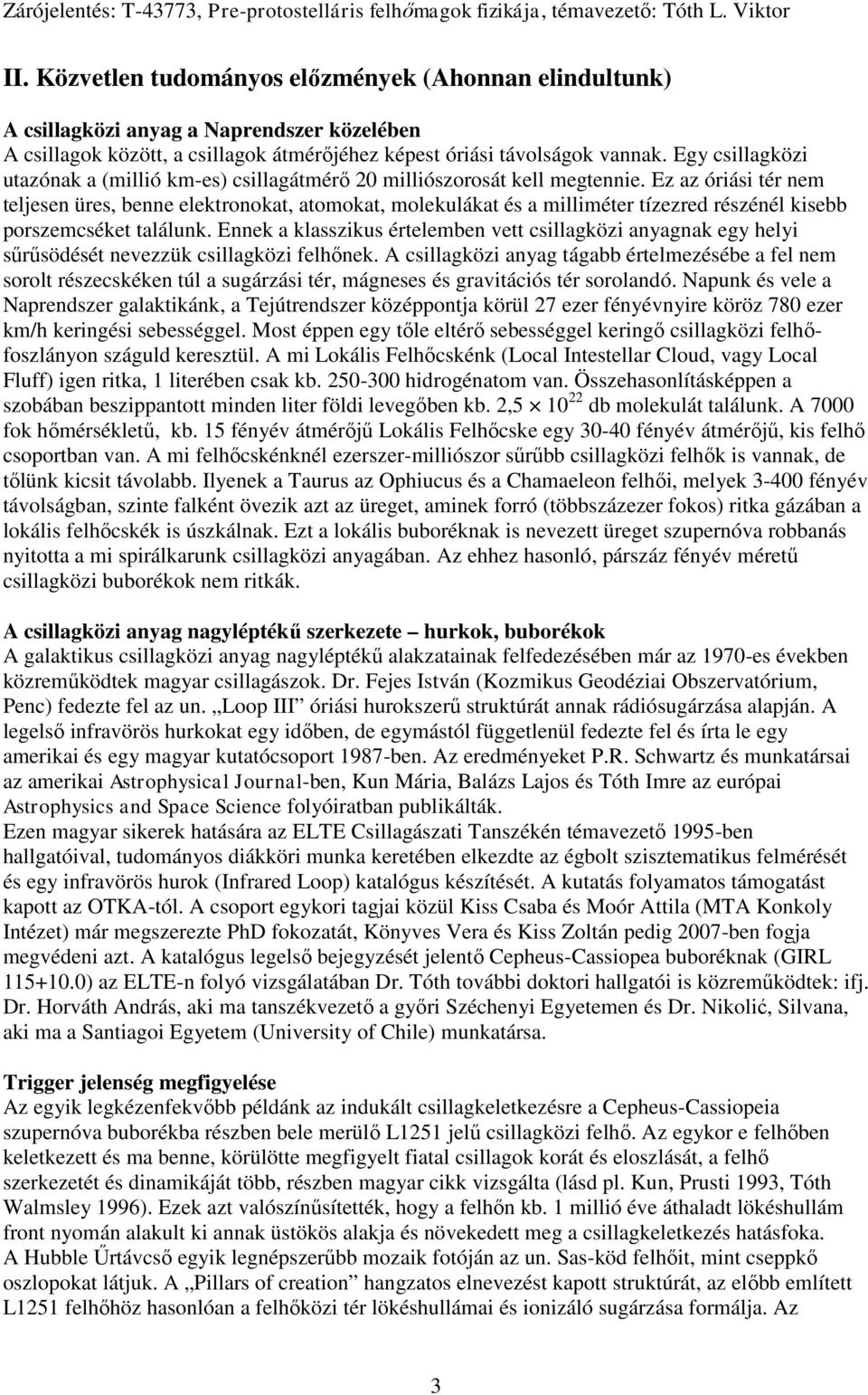 Ez az óriási tér nem teljesen üres, benne elektronokat, atomokat, molekulákat és a milliméter tízezred részénél kisebb porszemcséket találunk.