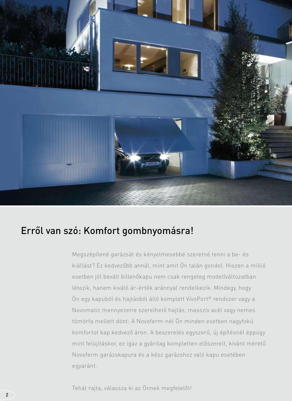 Mindegy, hogy Ön egy kapuból és hajtásból álló komplett VivoPort rendszer vagy a Novomatic mennyezetre szerelhető hajtás, masszív acél vagy nemes tömörfa mellett dönt: A Novoferm-nél Ön