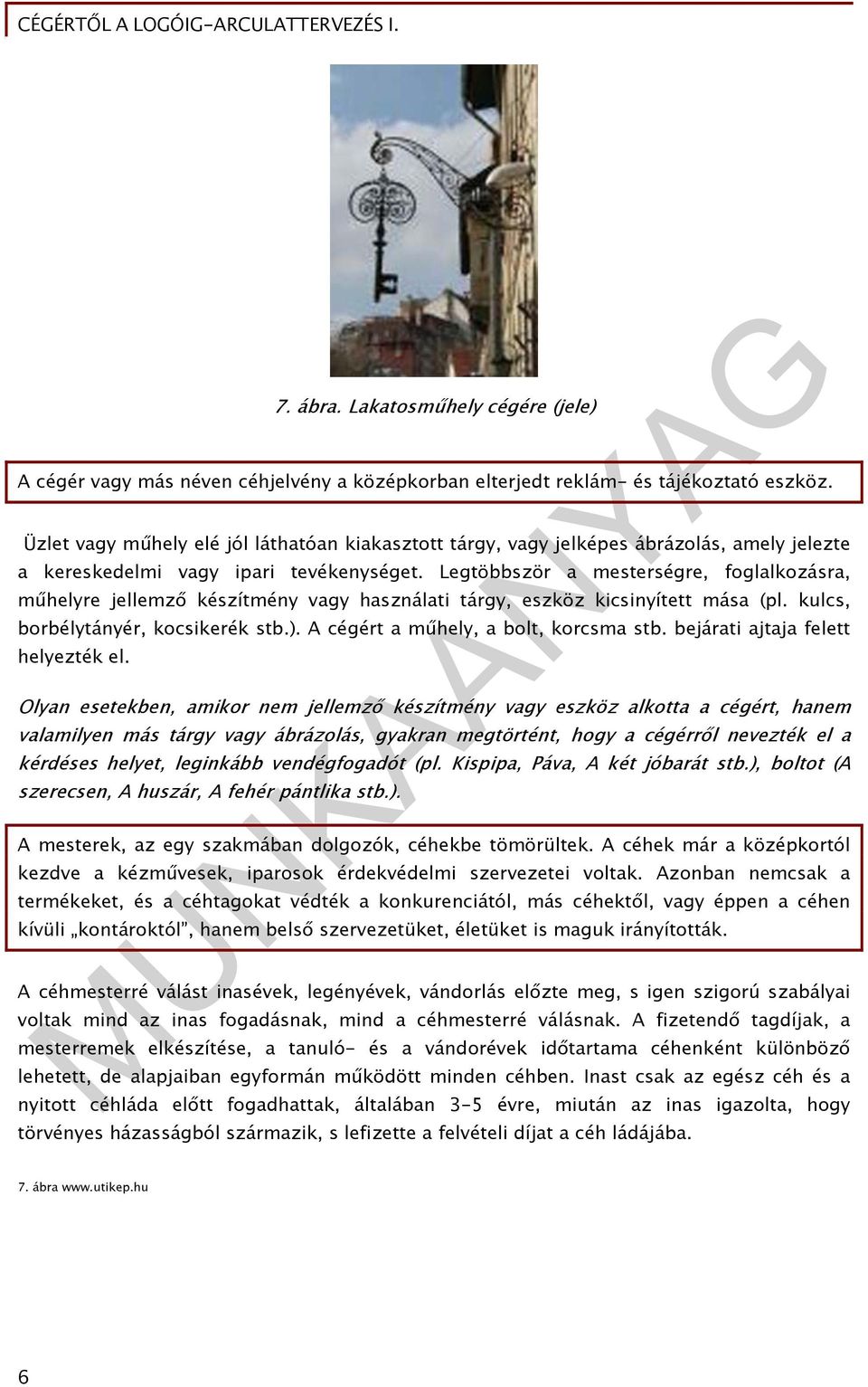 Legtöbbször a mesterségre, foglalkozásra, műhelyre jellemző készítmény vagy használati tárgy, eszköz kicsinyített mása (pl. kulcs, borbélytányér, kocsikerék stb.).